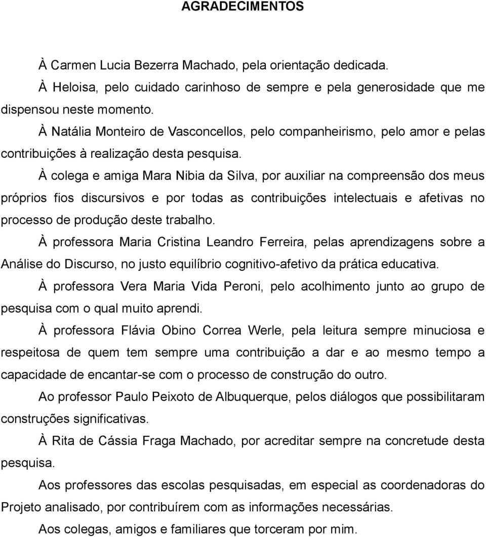 À colega e amiga Mara Nibia da Silva, por auxiliar na compreensão dos meus próprios fios discursivos e por todas as contribuições intelectuais e afetivas no processo de produção deste trabalho.