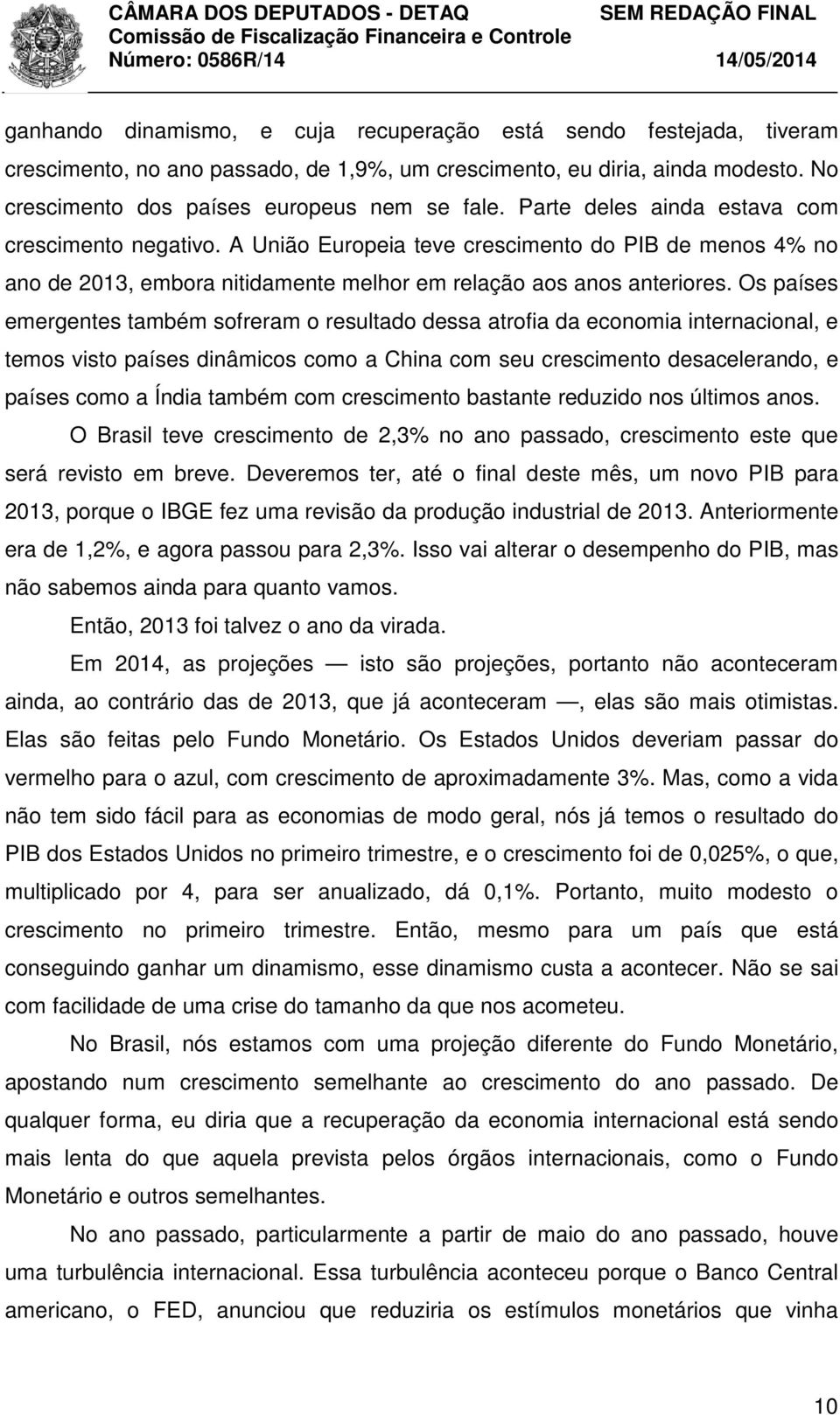 Os países emergentes também sofreram o resultado dessa atrofia da economia internacional, e temos visto países dinâmicos como a China com seu crescimento desacelerando, e países como a Índia também