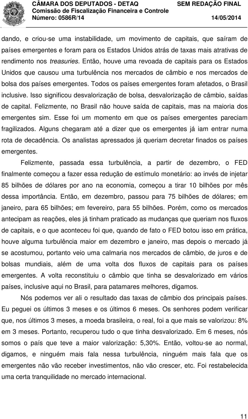 Todos os países emergentes foram afetados, o Brasil inclusive. Isso significou desvalorização de bolsa, desvalorização de câmbio, saídas de capital.