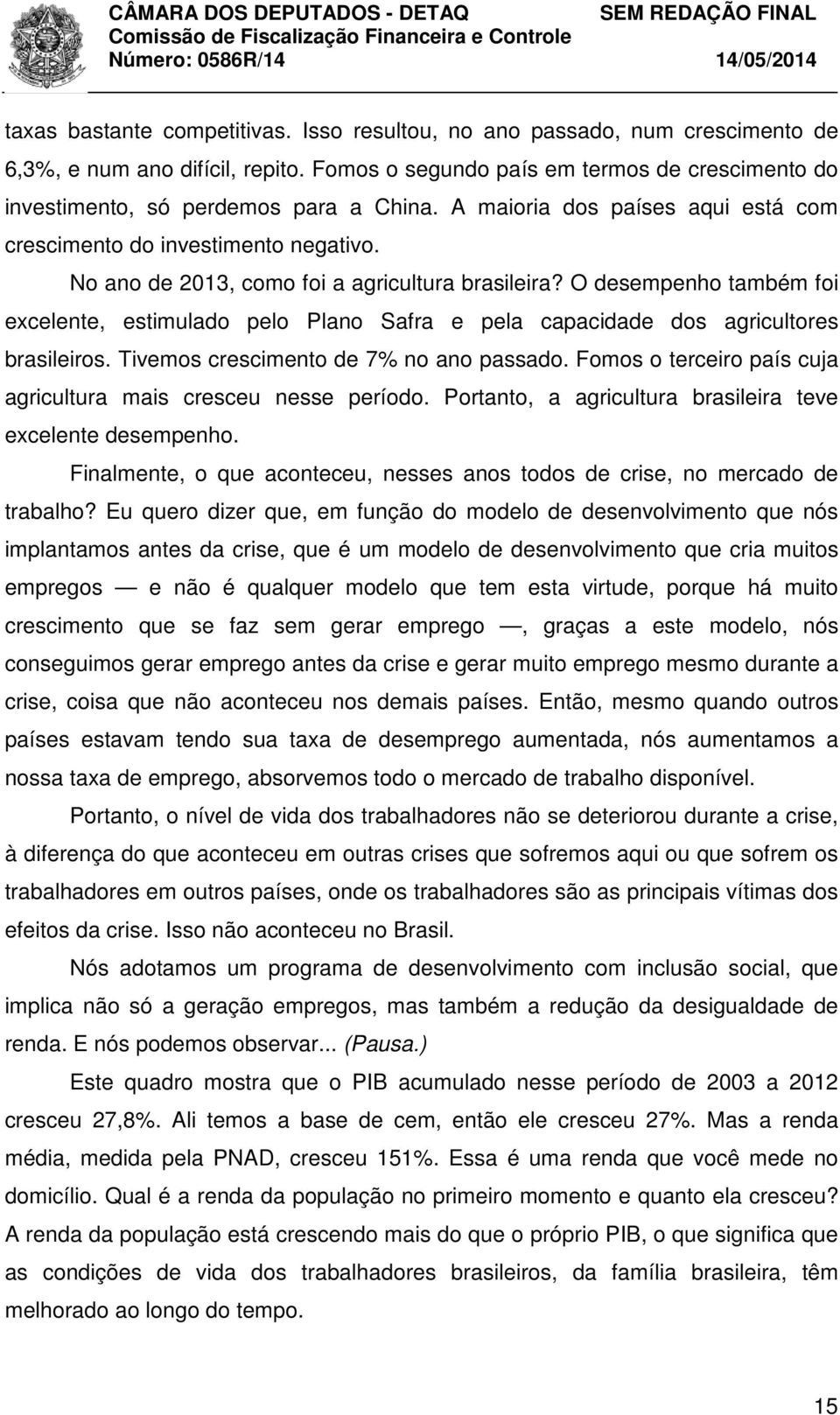 O desempenho também foi excelente, estimulado pelo Plano Safra e pela capacidade dos agricultores brasileiros. Tivemos crescimento de 7% no ano passado.