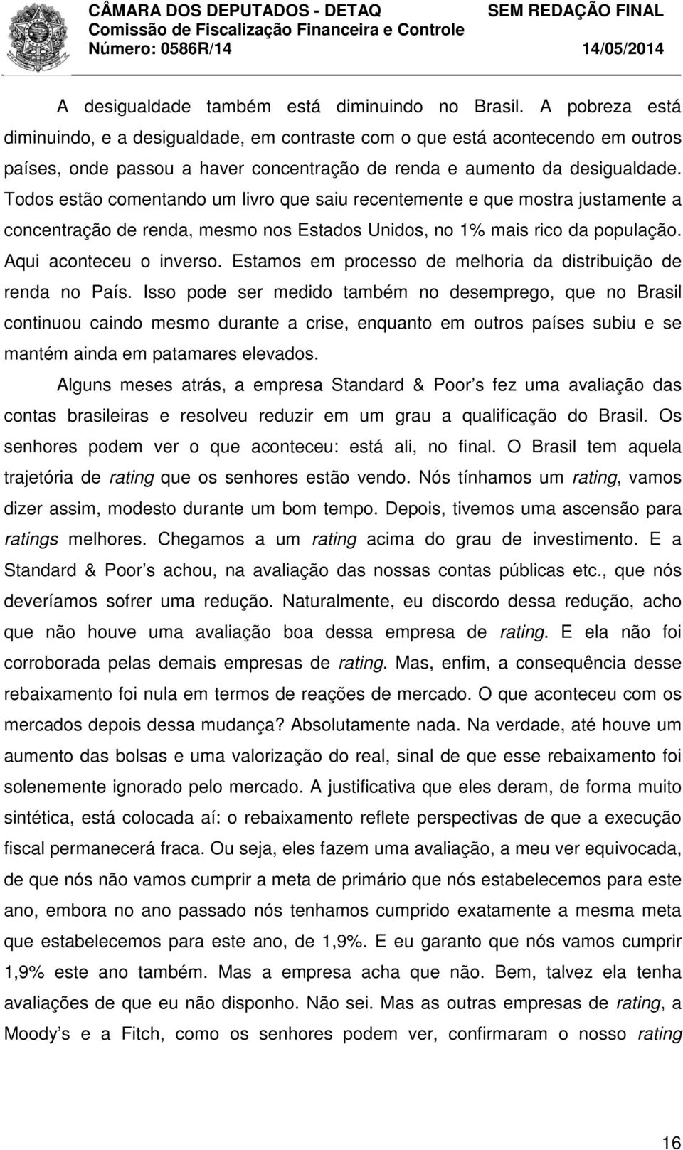 Todos estão comentando um livro que saiu recentemente e que mostra justamente a concentração de renda, mesmo nos Estados Unidos, no 1% mais rico da população. Aqui aconteceu o inverso.