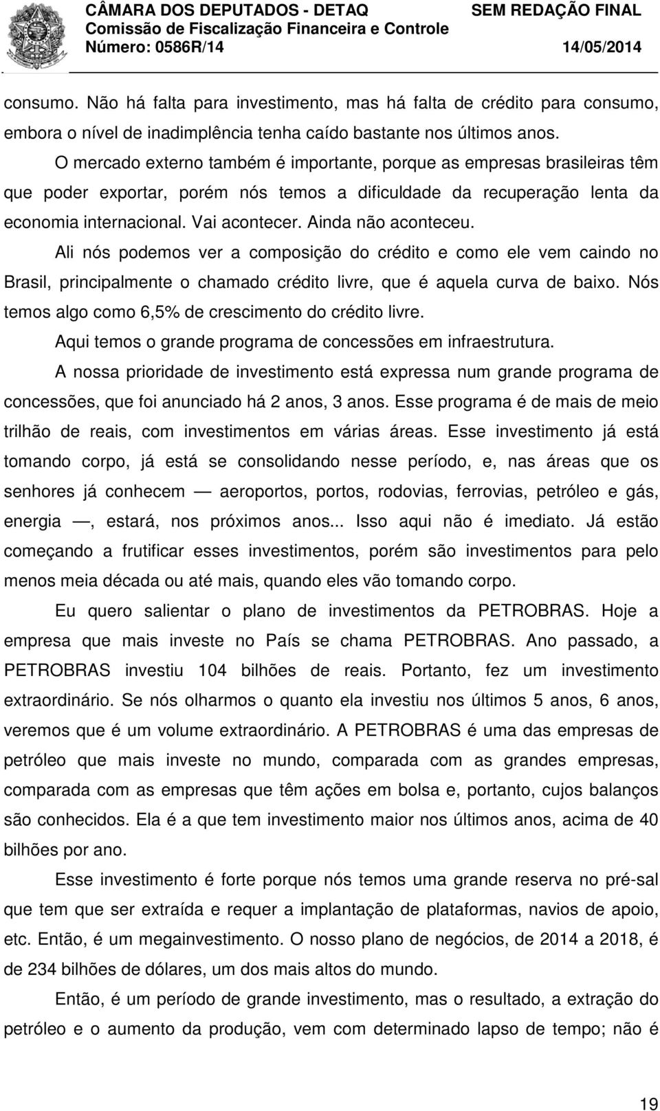 Ainda não aconteceu. Ali nós podemos ver a composição do crédito e como ele vem caindo no Brasil, principalmente o chamado crédito livre, que é aquela curva de baixo.