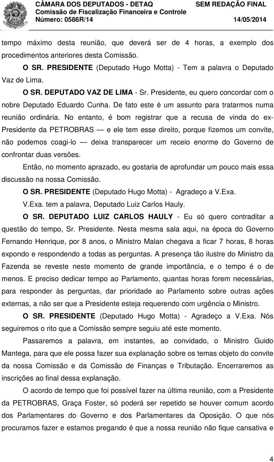 No entanto, é bom registrar que a recusa de vinda do ex- Presidente da PETROBRAS e ele tem esse direito, porque fizemos um convite, não podemos coagi-lo deixa transparecer um receio enorme do Governo