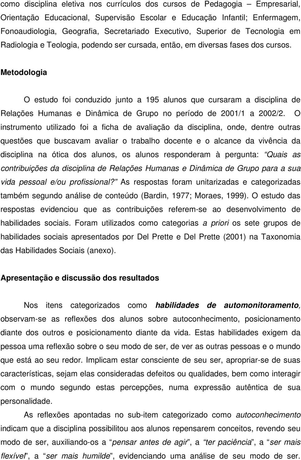 Metodologia O estudo foi conduzido junto a 195 alunos que cursaram a disciplina de Relações Humanas e Dinâmica de Grupo no período de 2001/1 a 2002/2.