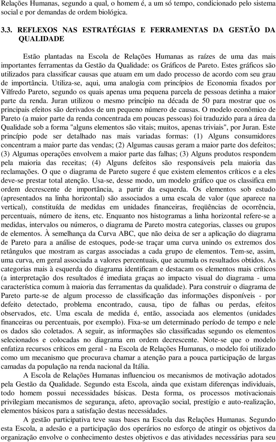 Pareto. Estes gráficos são utilizados para classificar causas que atuam em um dado processo de acordo com seu grau de importância.