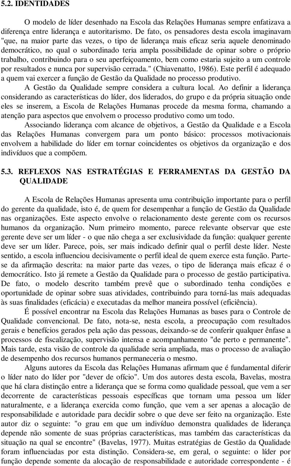 opinar sobre o próprio trabalho, contribuindo para o seu aperfeiçoamento, bem como estaria sujeito a um controle por resultados e nunca por supervisão cerrada." (Chiavenatto, 1986).