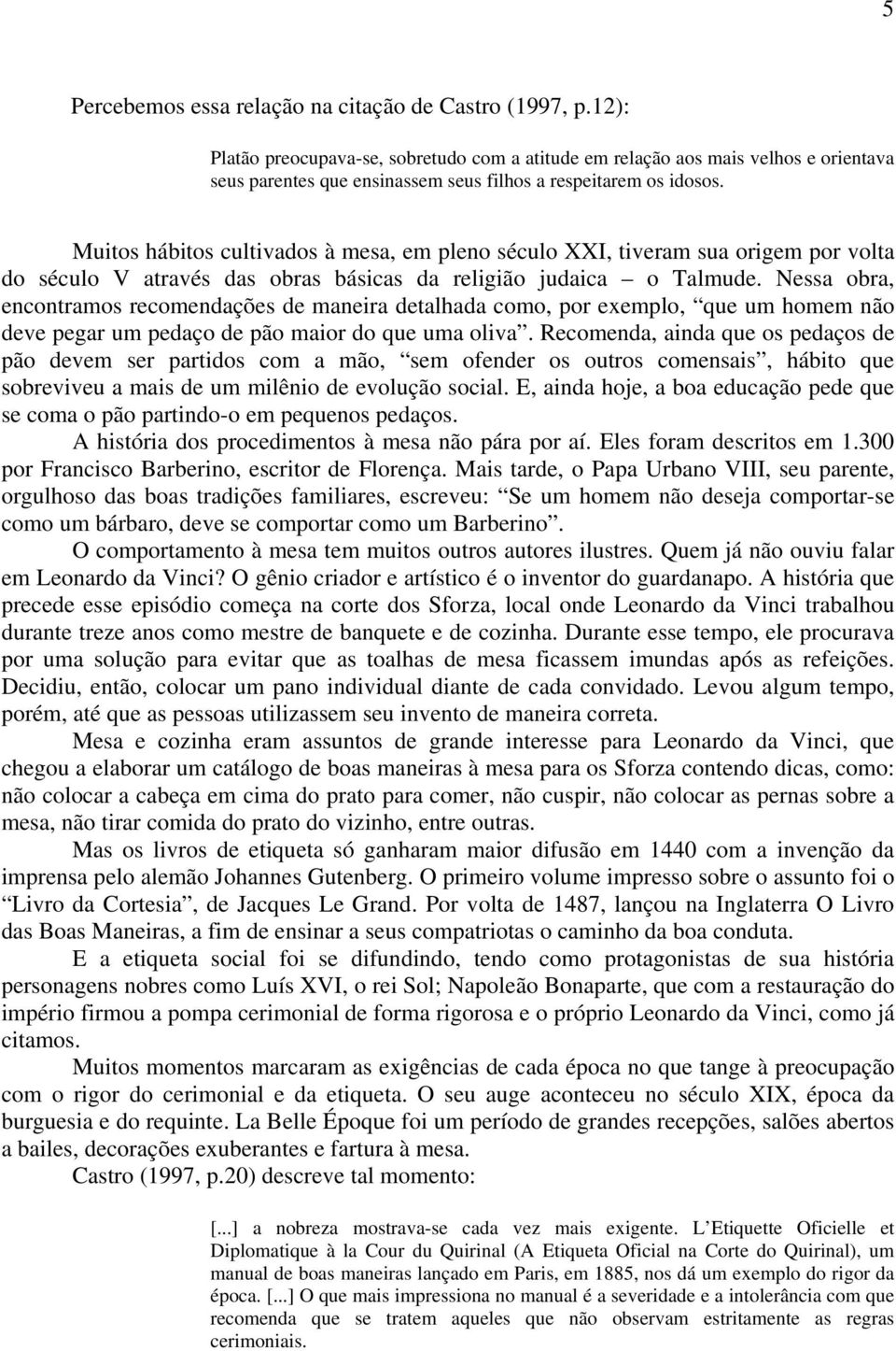 Muitos hábitos cultivados à mesa, em pleno século XXI, tiveram sua origem por volta do século V através das obras básicas da religião judaica o Talmude.