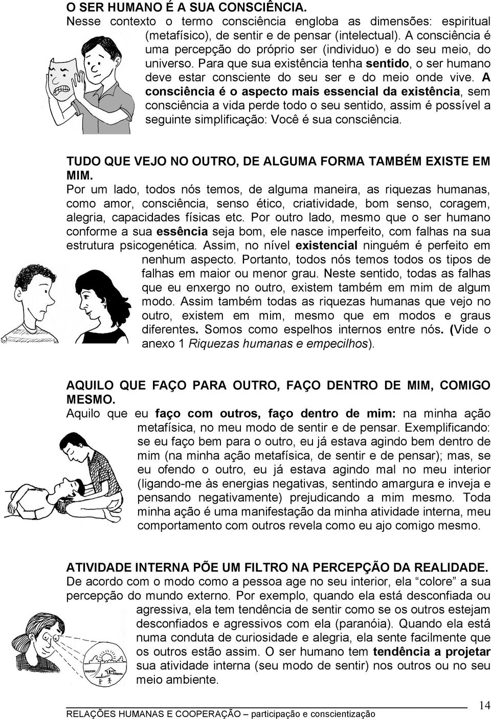 A consciência é o aspecto mais essencial da existência, sem consciência a vida perde todo o seu sentido, assim é possível a seguinte simplificação: Você é sua consciência.