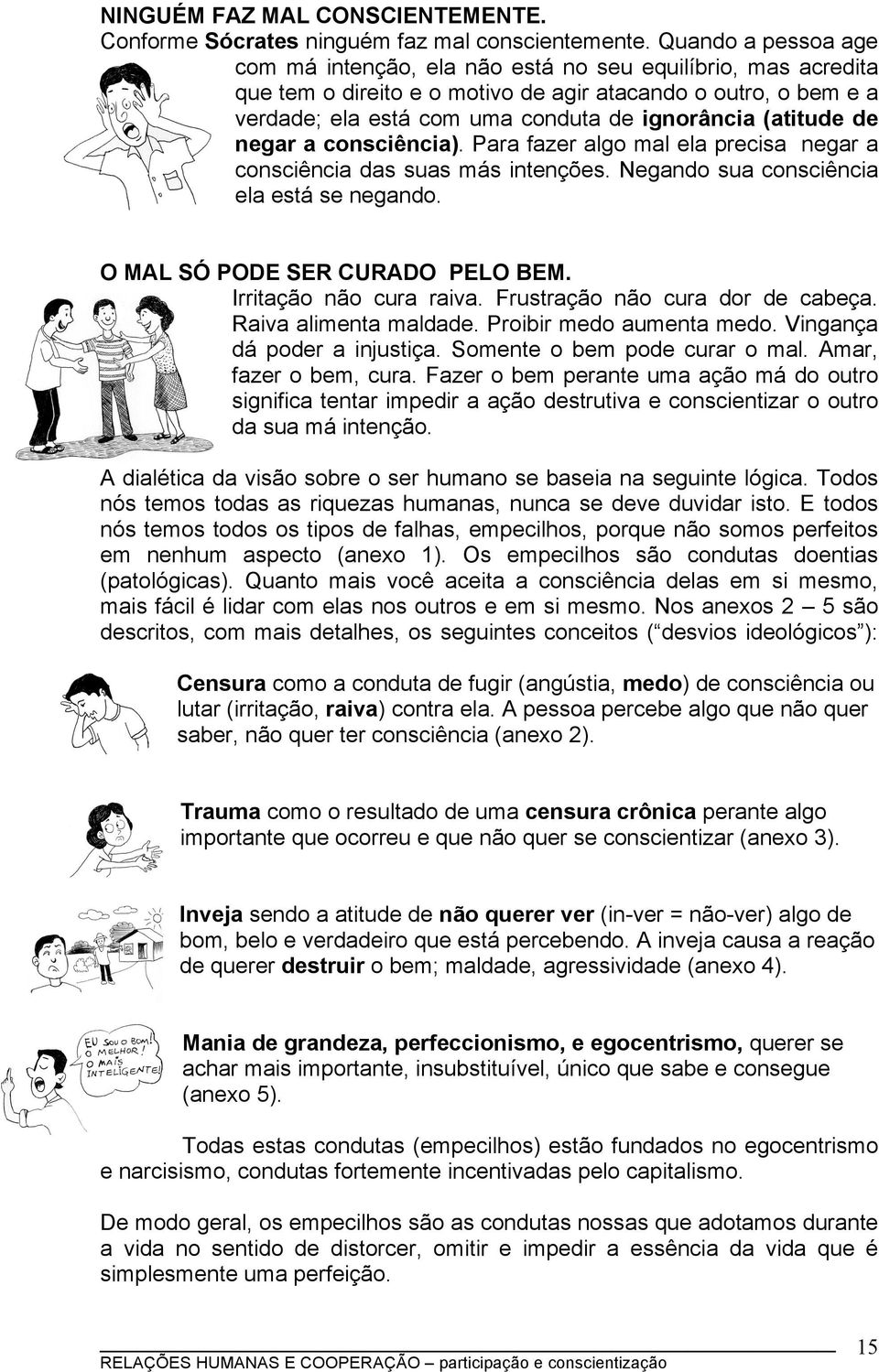 (atitude de negar a consciência). Para fazer algo mal ela precisa negar a consciência das suas más intenções. Negando sua consciência ela está se negando. O MAL SÓ PODE SER CURADO PELO BEM.