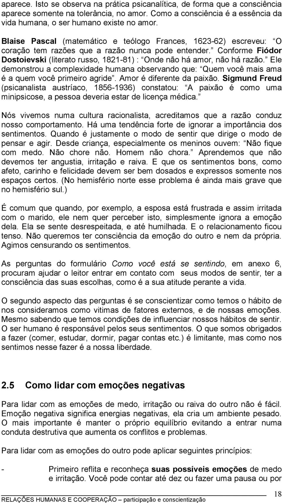 Conforme Fiódor Dostoievski (literato russo, 1821-81) : Onde não há amor, não há razão. Ele demonstrou a complexidade humana observando que: Quem você mais ama é a quem você primeiro agride.