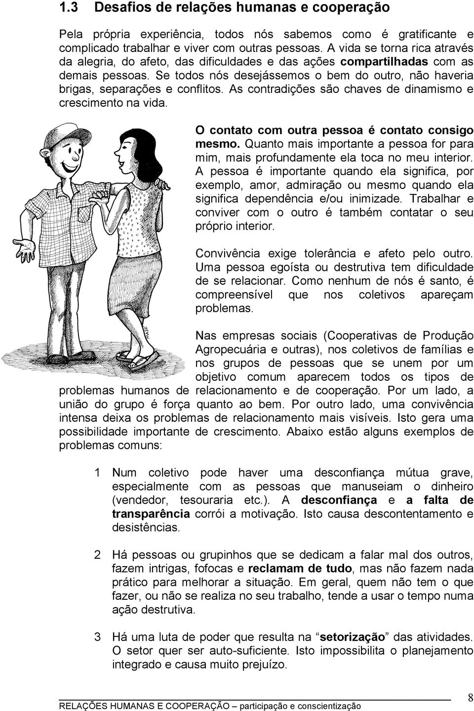 Se todos nós desejássemos o bem do outro, não haveria brigas, separações e conflitos. As contradições são chaves de dinamismo e crescimento na vida. O contato com outra pessoa é contato consigo mesmo.