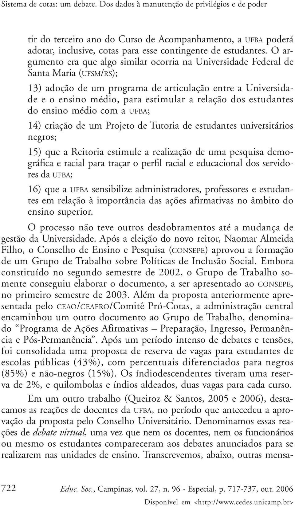 O argumento era que algo similar ocorria na Universidade Federal de Santa Maria (UFSM/RS); 13) adoção de um programa de articulação entre a Universidade e o ensino médio, para estimular a relação dos