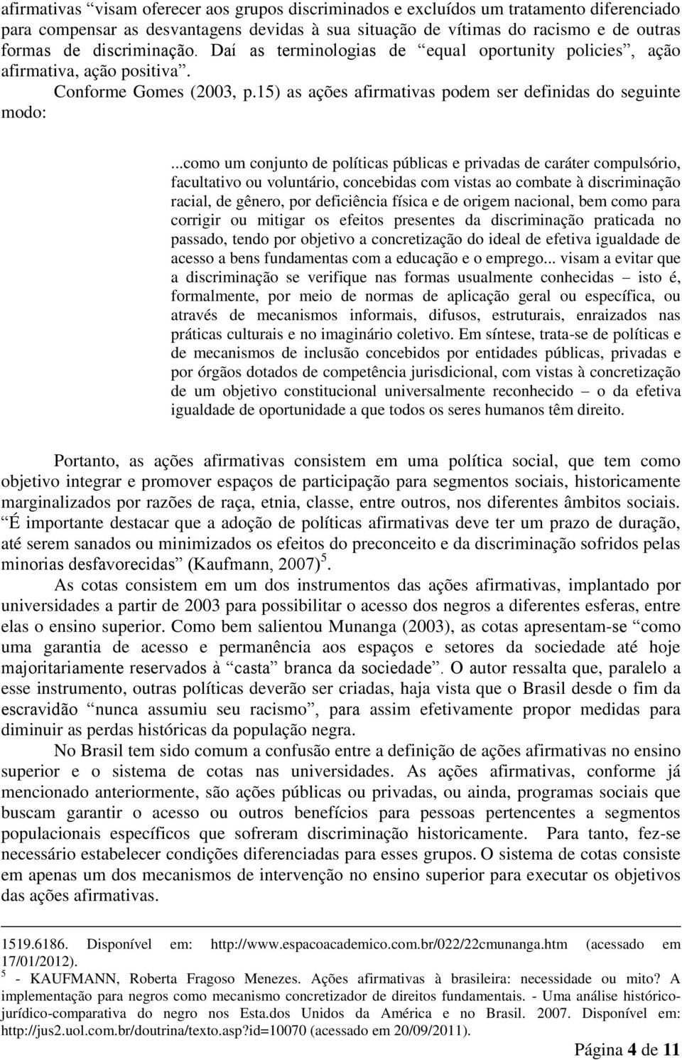 ..como um conjunto de políticas públicas e privadas de caráter compulsório, facultativo ou voluntário, concebidas com vistas ao combate à discriminação racial, de gênero, por deficiência física e de