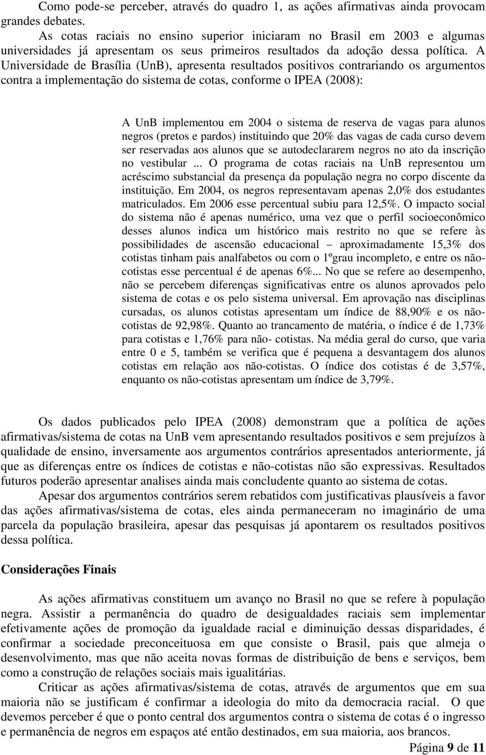 A Universidade de Brasília (UnB), apresenta resultados positivos contrariando os argumentos contra a implementação do sistema de cotas, conforme o IPEA (2008): A UnB implementou em 2004 o sistema de