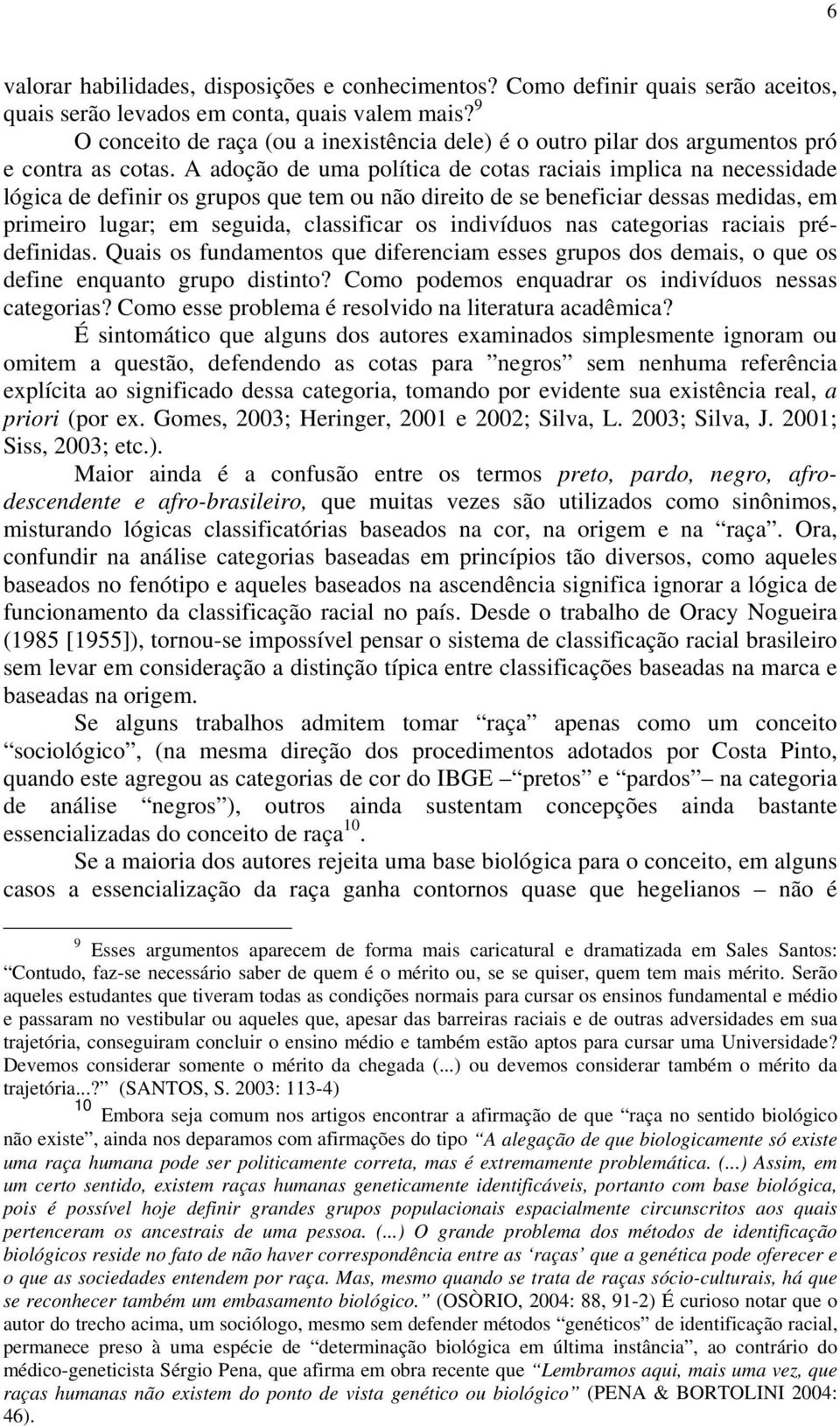 A adoção de uma política de cotas raciais implica na necessidade lógica de definir os grupos que tem ou não direito de se beneficiar dessas medidas, em primeiro lugar; em seguida, classificar os