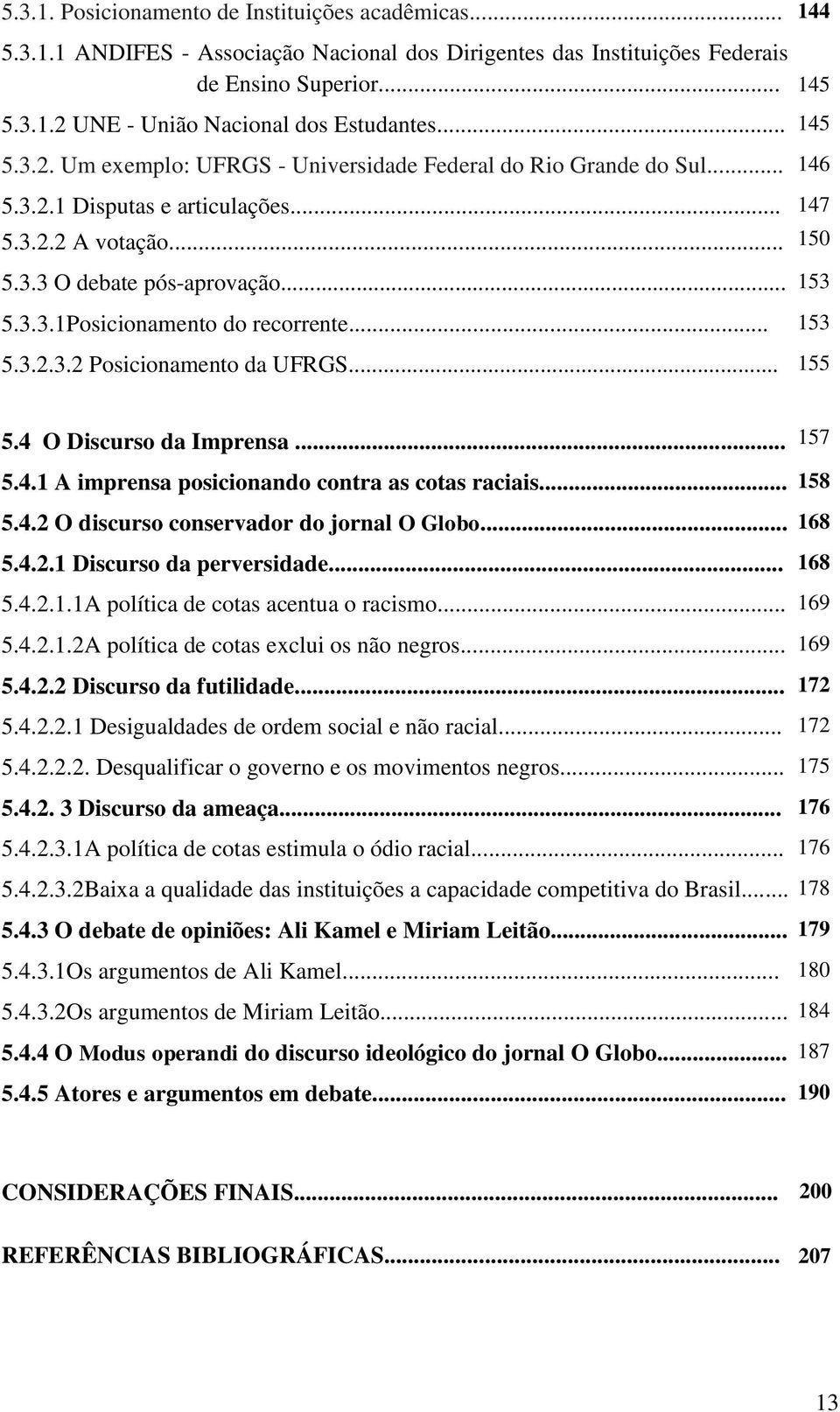 .. 153 5.3.2.3.2 Posicionamento da UFRGS... 155 147 150 5.4 O Discurso da Imprensa... 157 5.4.1 A imprensa posicionando contra as cotas raciais... 158 5.4.2 O discurso conservador do jornal O Globo.