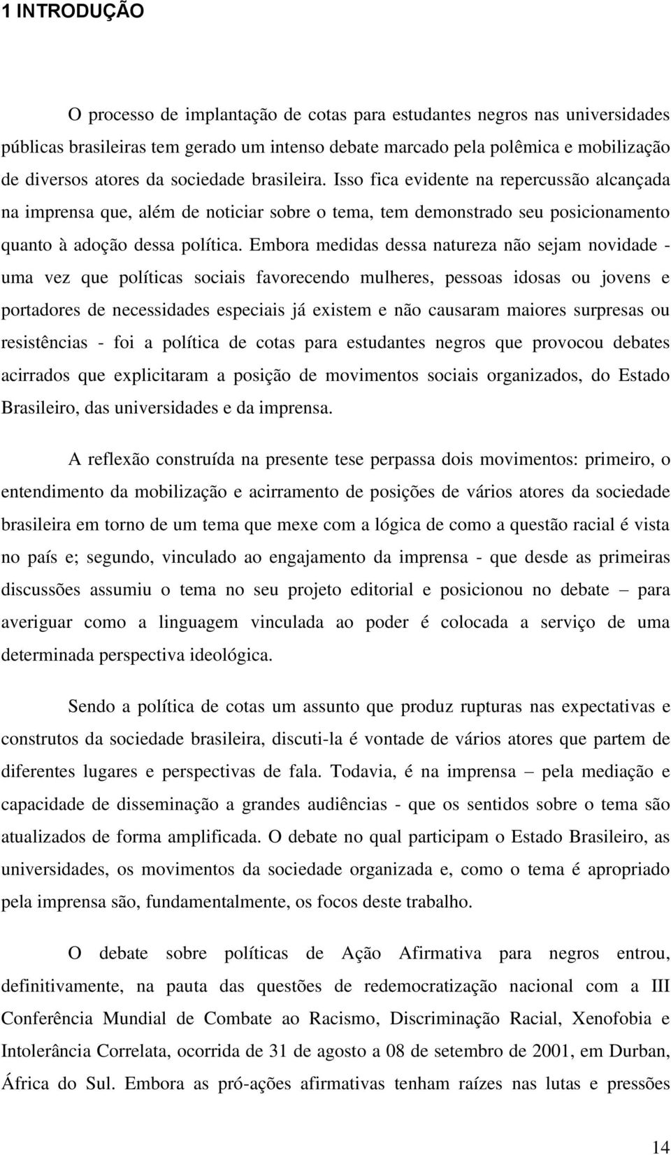 Embora medidas dessa natureza não sejam novidade - uma vez que políticas sociais favorecendo mulheres, pessoas idosas ou jovens e portadores de necessidades especiais já existem e não causaram