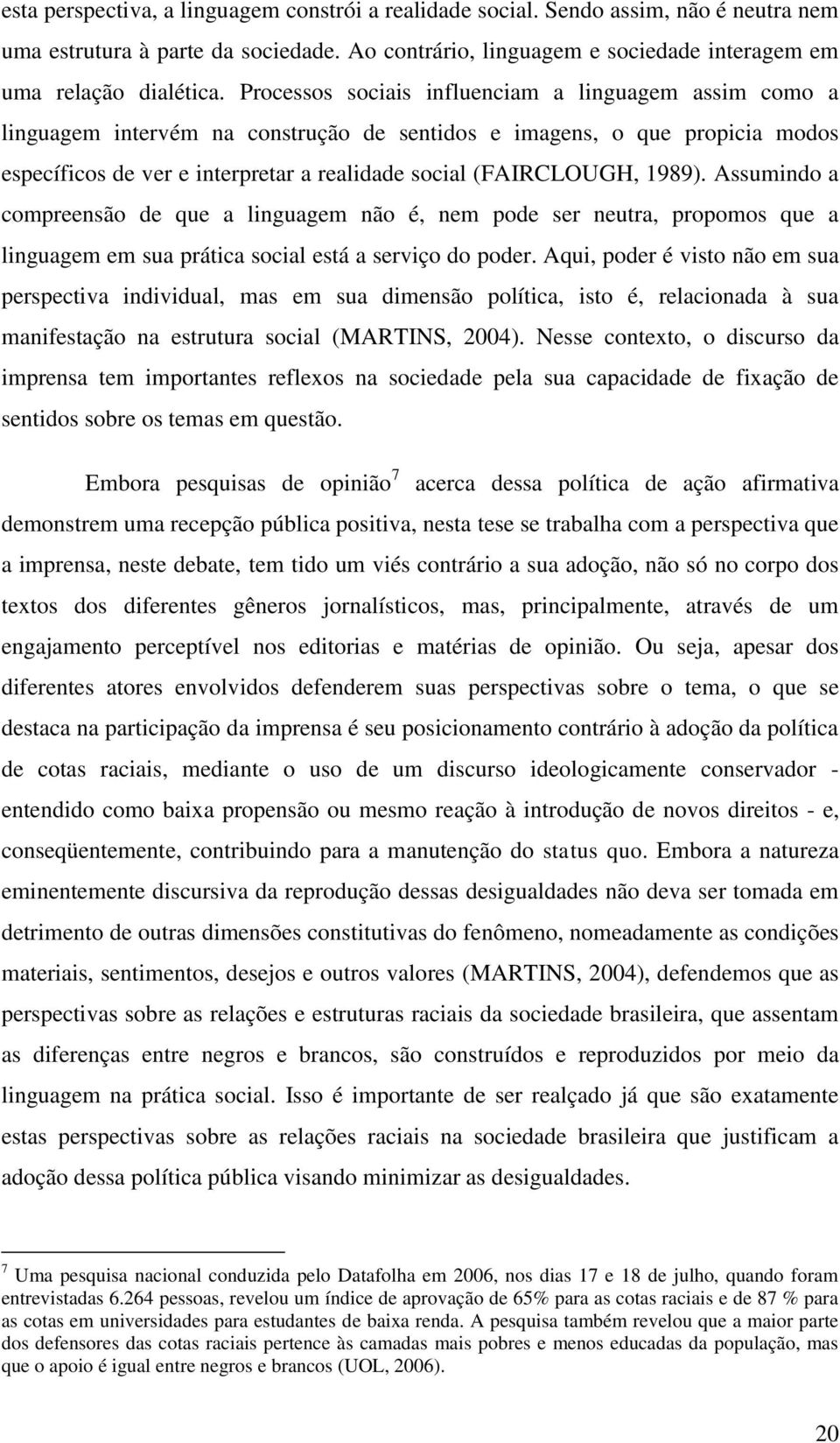 1989). Assumindo a compreensão de que a linguagem não é, nem pode ser neutra, propomos que a linguagem em sua prática social está a serviço do poder.