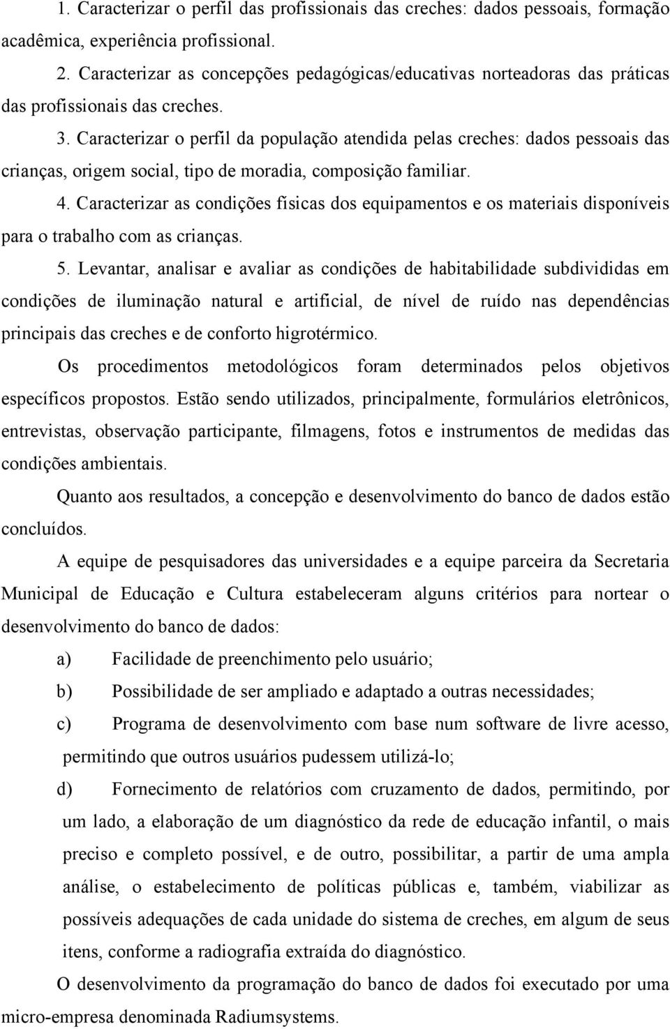 Caracterizar o perfil da população atendida pelas creches: dados pessoais das crianças, origem social, tipo de moradia, composição familiar. 4.