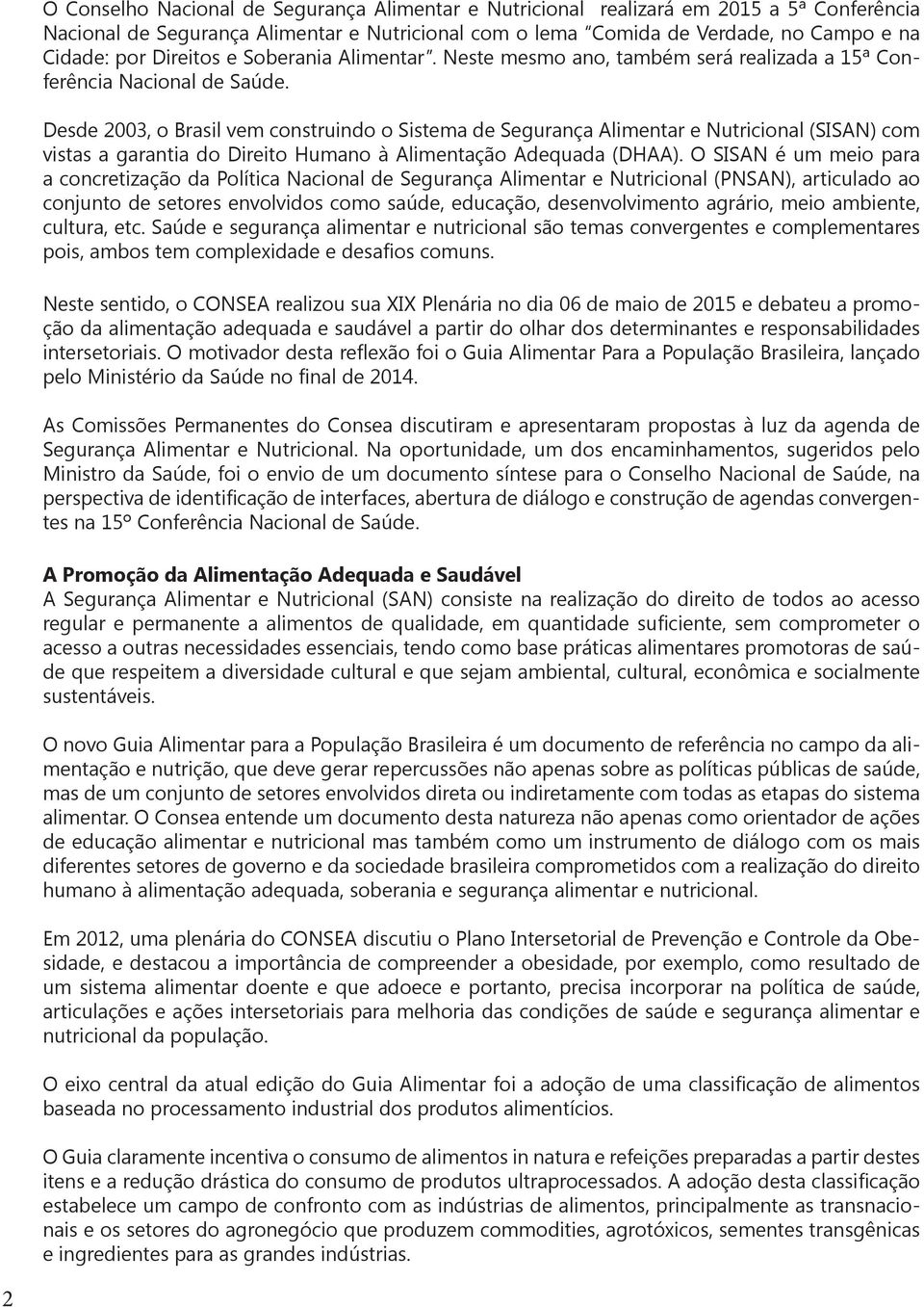 Desde 2003, o Brasil vem construindo o Sistema de Segurança Alimentar e Nutricional (SISAN) com vistas a garantia do Direito Humano à Alimentação Adequada (DHAA).