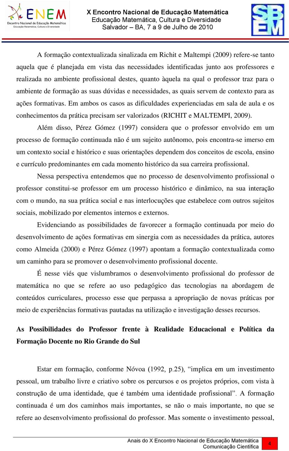 Em ambos os casos as dificuldades experienciadas em sala de aula e os conhecimentos da prática precisam ser valorizados (RICHIT e MALTEMPI, 2009).