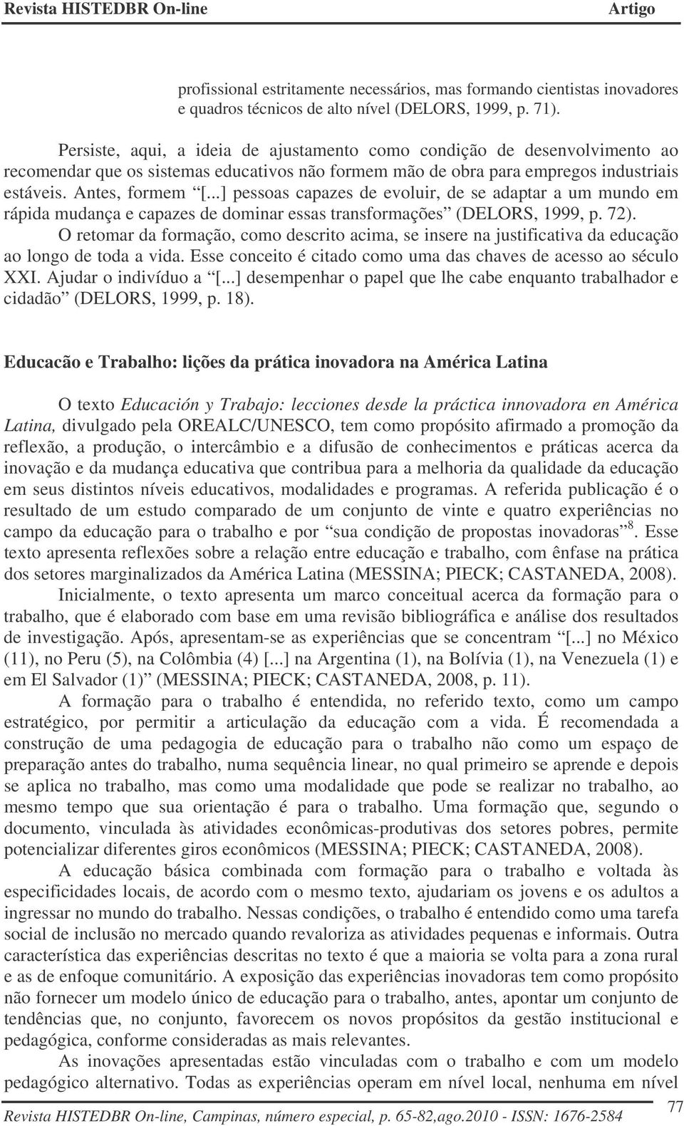 ..] pessoas capazes de evoluir, de se adaptar a um mundo em rápida mudança e capazes de dominar essas transformações (DELORS, 1999, p. 72).