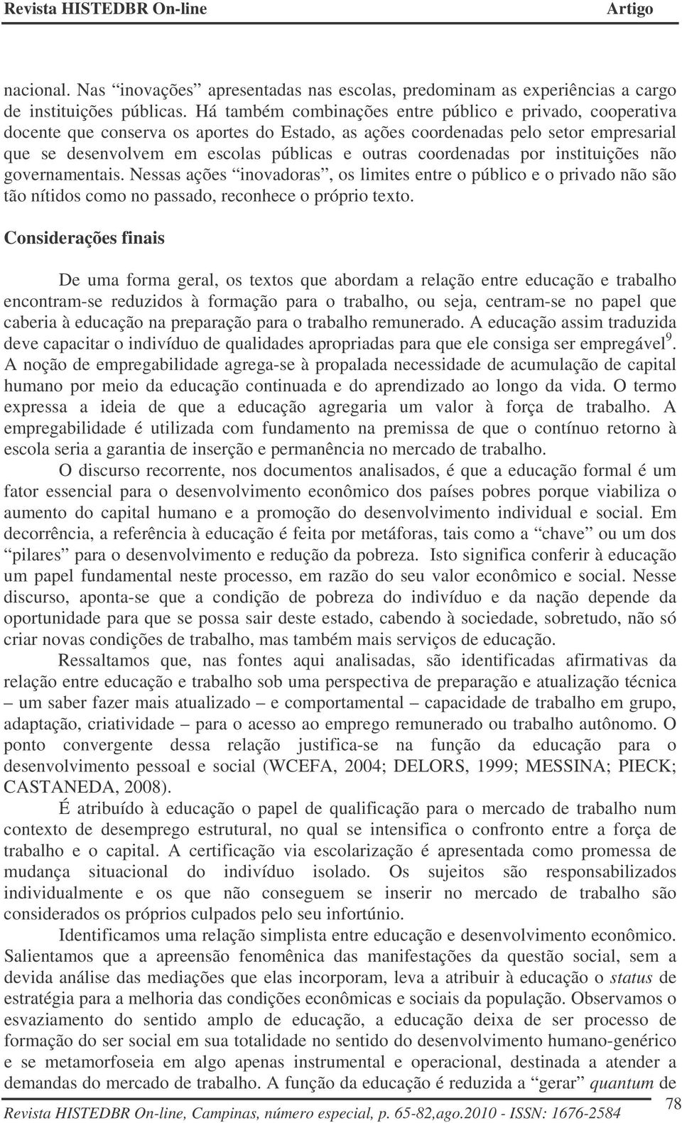 coordenadas por instituições não governamentais. Nessas ações inovadoras, os limites entre o público e o privado não são tão nítidos como no passado, reconhece o próprio texto.