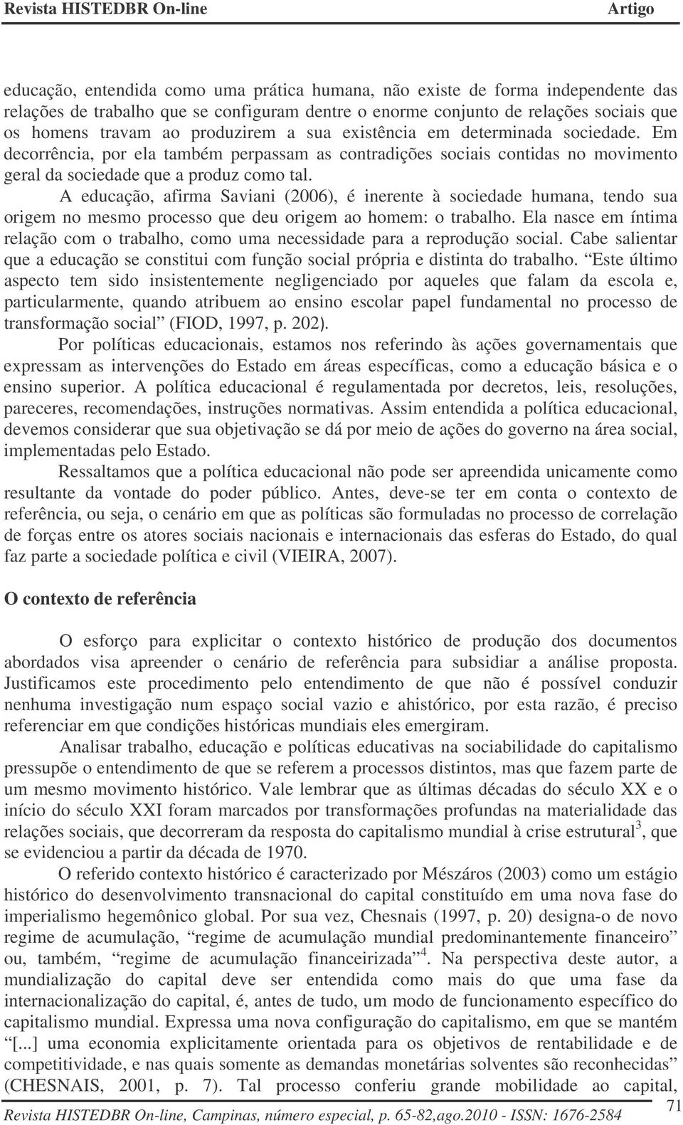 A educação, afirma Saviani (2006), é inerente à sociedade humana, tendo sua origem no mesmo processo que deu origem ao homem: o trabalho.