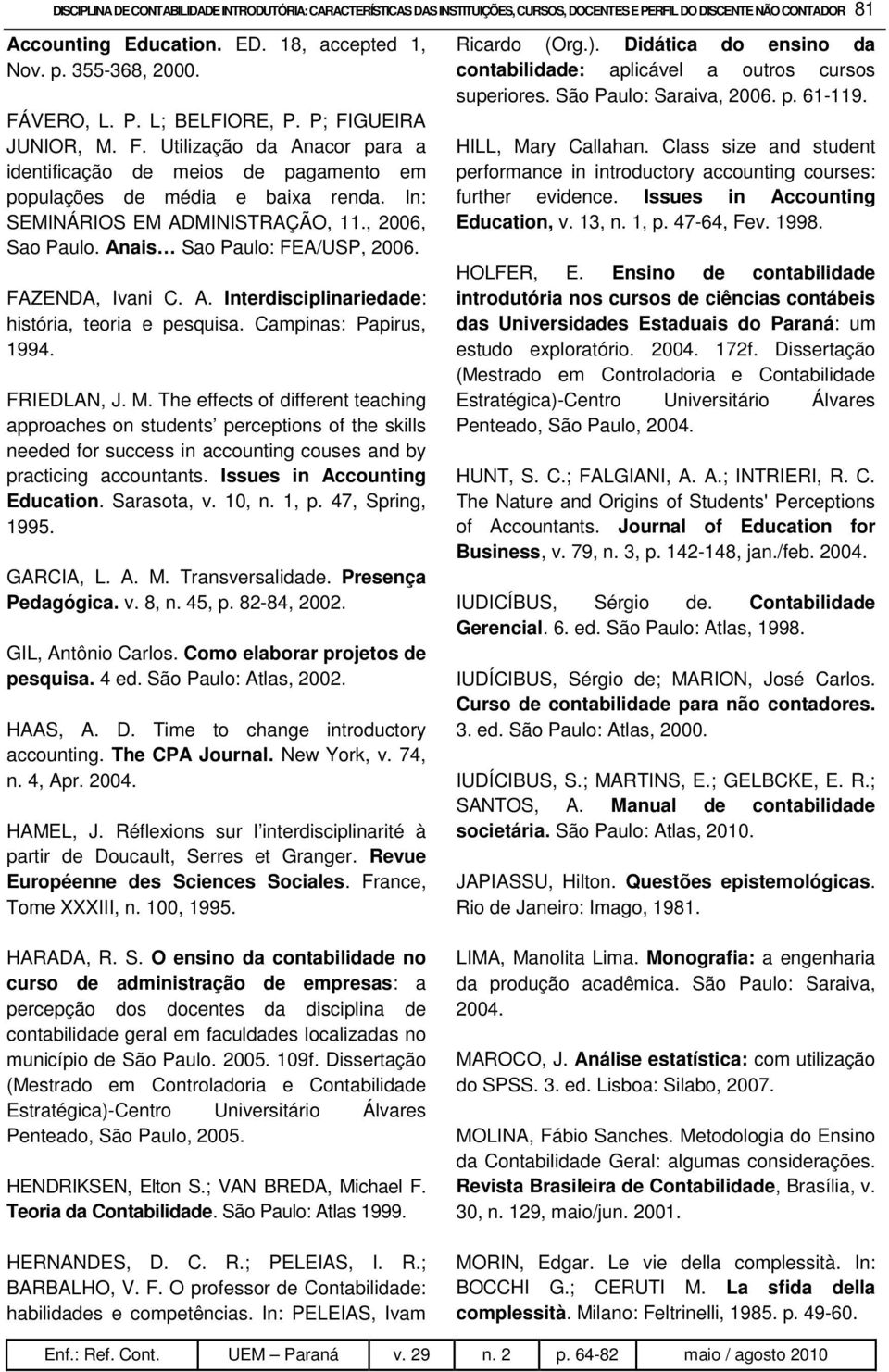 , 2006, Sao Paulo. Anais Sao Paulo: FEA/USP, 2006. FAZENDA, Ivani C. A. Interdisciplinariedade: história, teoria e pesquisa. Campinas: Papirus, 1994. FRIEDLAN, J. M.