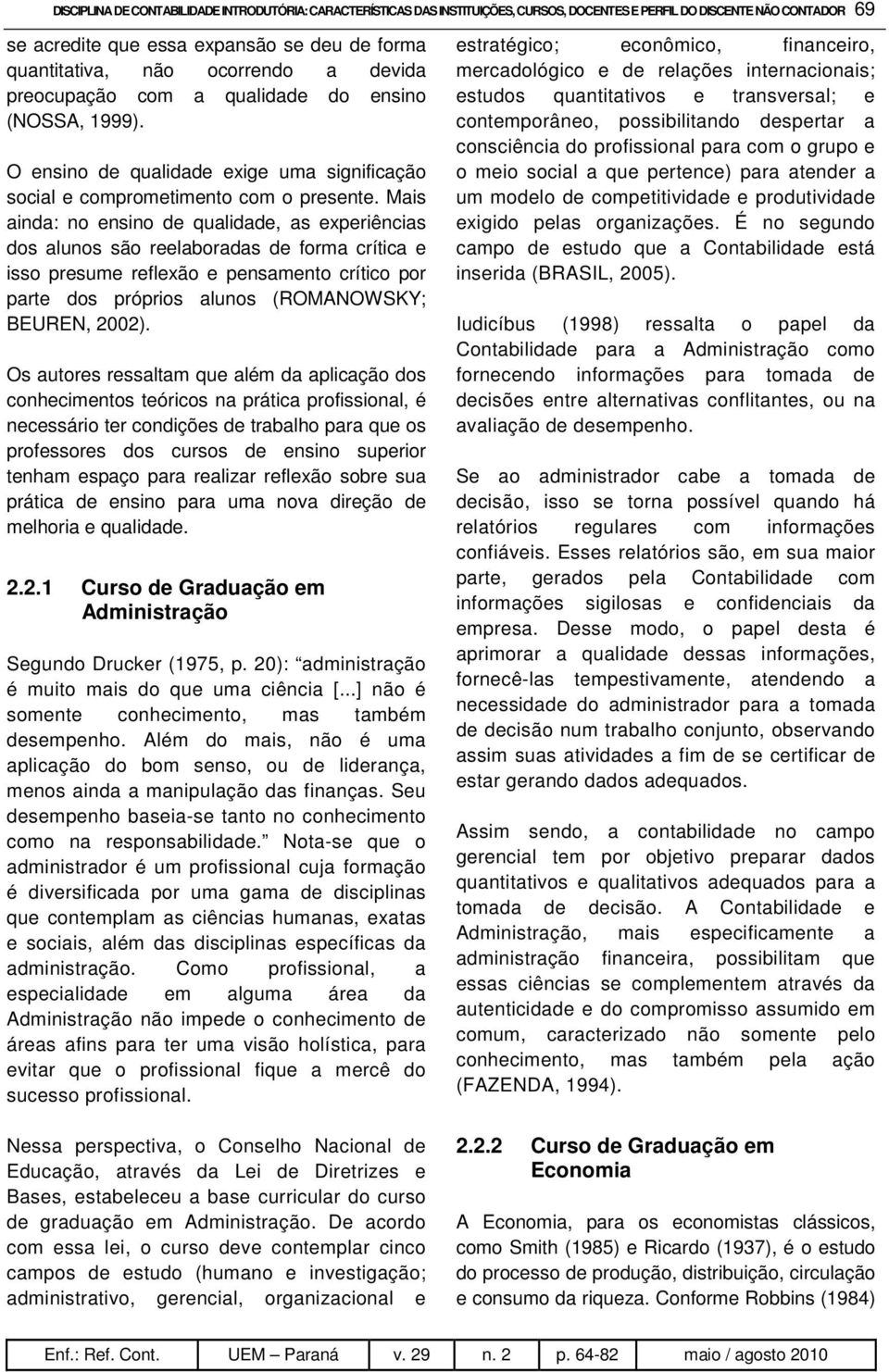 Mais ainda: no ensino de qualidade, as experiências dos alunos são reelaboradas de forma crítica e isso presume reflexão e pensamento crítico por parte dos próprios alunos (ROMANOWSKY; BEUREN, 2002).