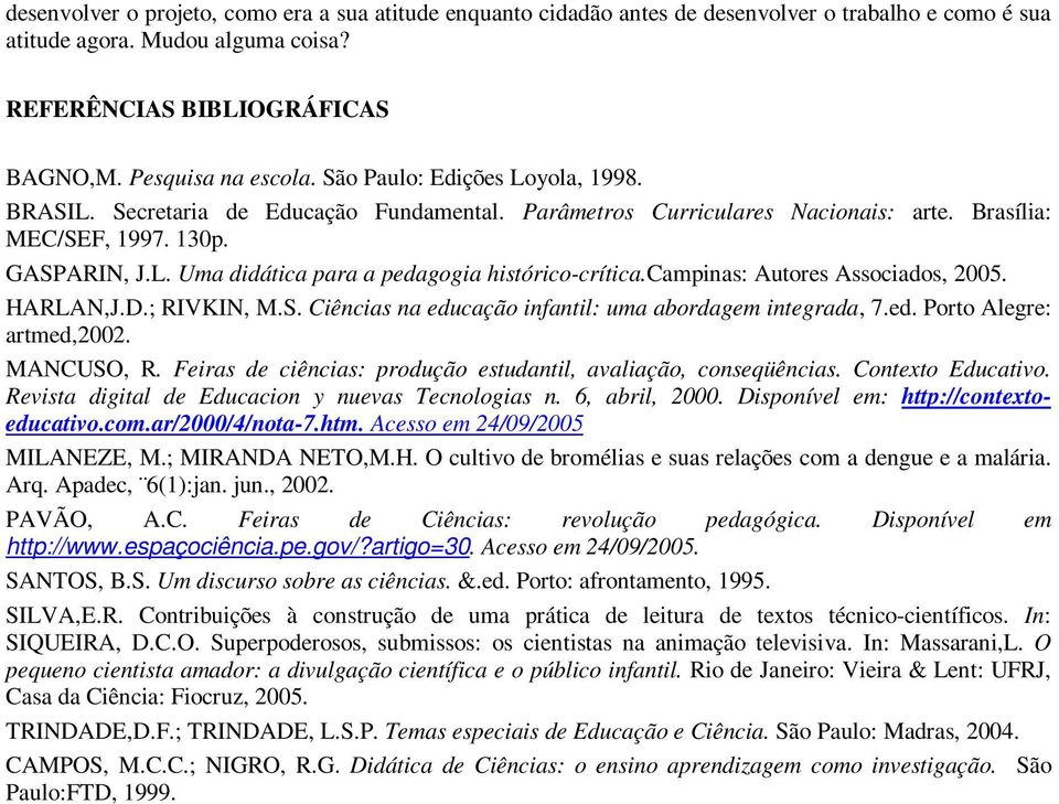 campinas: Autores Associados, 2005. HARLAN,J.D.; RIVKIN, M.S. Ciências na educação infantil: uma abordagem integrada, 7.ed. Porto Alegre: artmed,2002. MANCUSO, R.