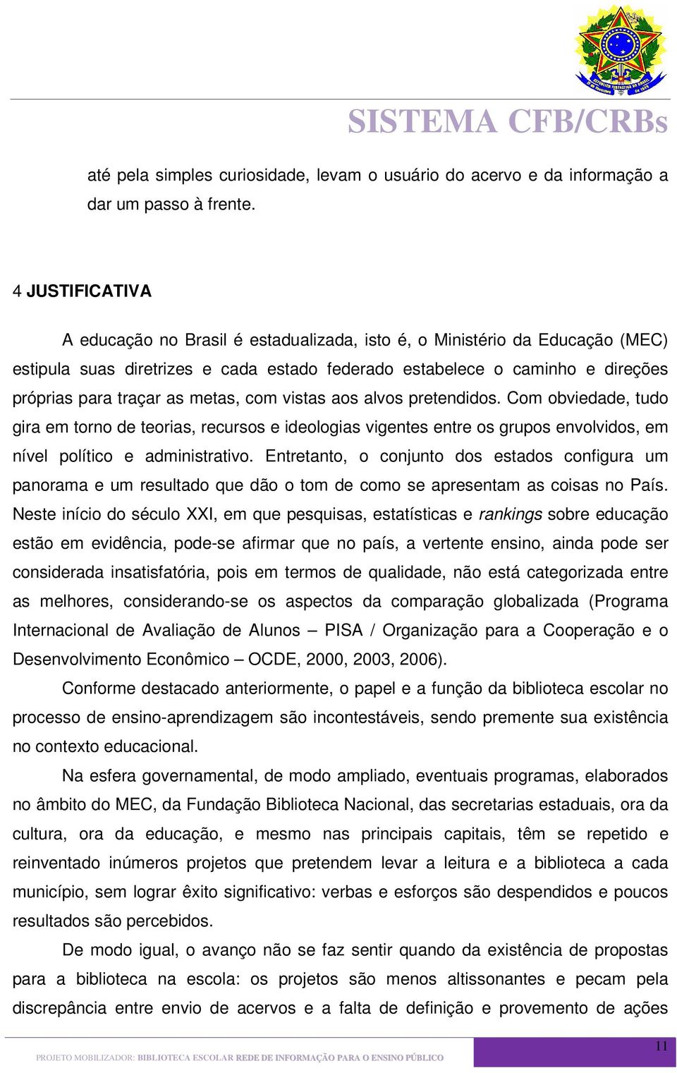 metas, com vistas aos alvos pretendidos. Com obviedade, tudo gira em torno de teorias, recursos e ideologias vigentes entre os grupos envolvidos, em nível político e administrativo.