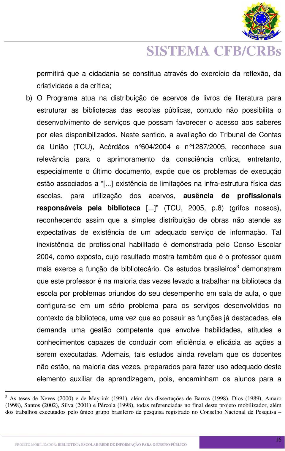 Neste sentido, a avaliação do Tribunal de Contas da União (TCU), Acórdãos n 604/2004 e n 1287/2005, reconhece sua relevância para o aprimoramento da consciência crítica, entretanto, especialmente o