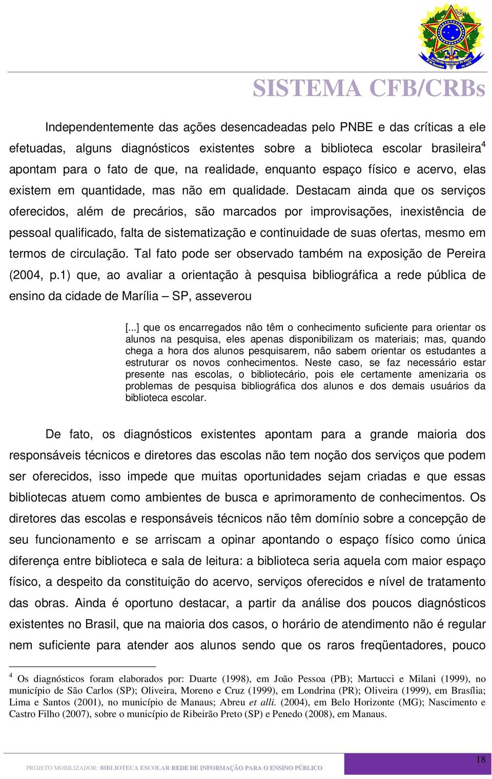 Destacam ainda que os serviços oferecidos, além de precários, são marcados por improvisações, inexistência de pessoal qualificado, falta de sistematização e continuidade de suas ofertas, mesmo em