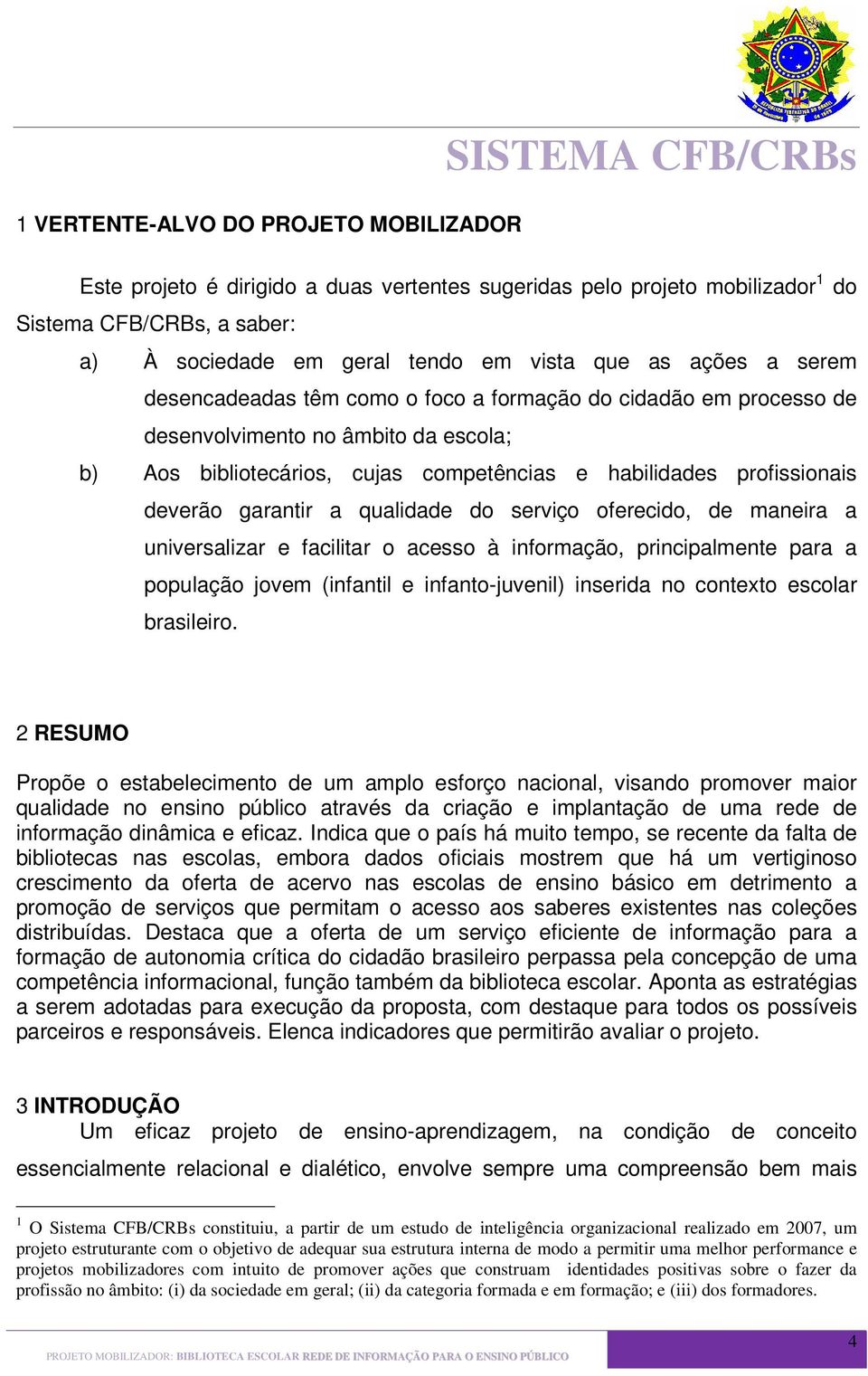 profissionais deverão garantir a qualidade do serviço oferecido, de maneira a universalizar e facilitar o acesso à informação, principalmente para a população jovem (infantil e infanto-juvenil)