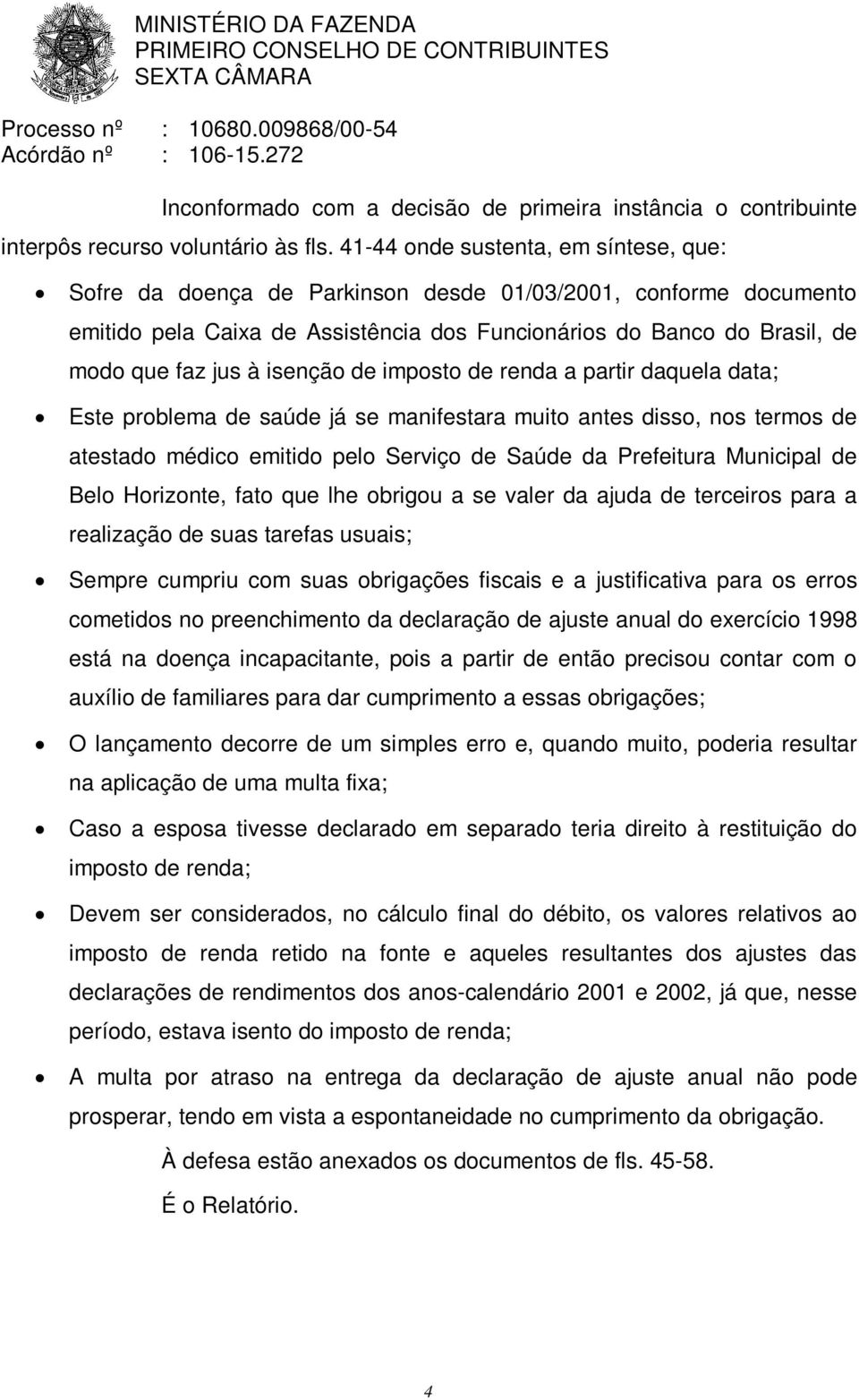 isenção de imposto de renda a partir daquela data; Este problema de saúde já se manifestara muito antes disso, nos termos de atestado médico emitido pelo Serviço de Saúde da Prefeitura Municipal de