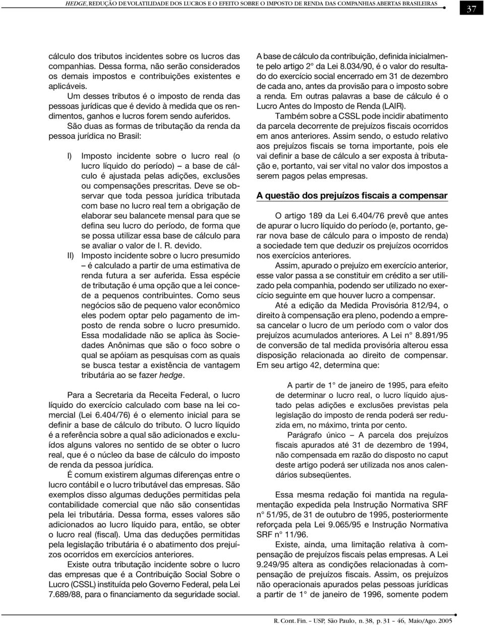 Um desses tributos é o imposto de renda das pessoas jurídicas que é devido à medida que os rendimentos, ganhos e lucros forem sendo auferidos.