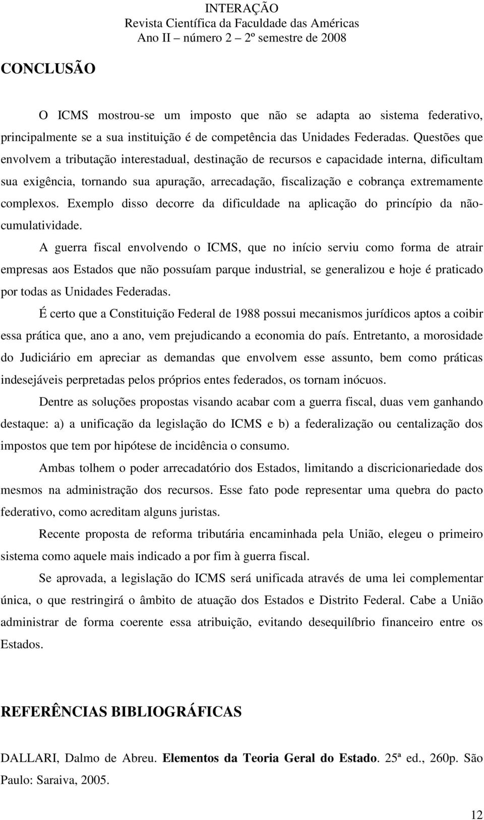 complexos. Exemplo disso decorre da dificuldade na aplicação do princípio da nãocumulatividade.