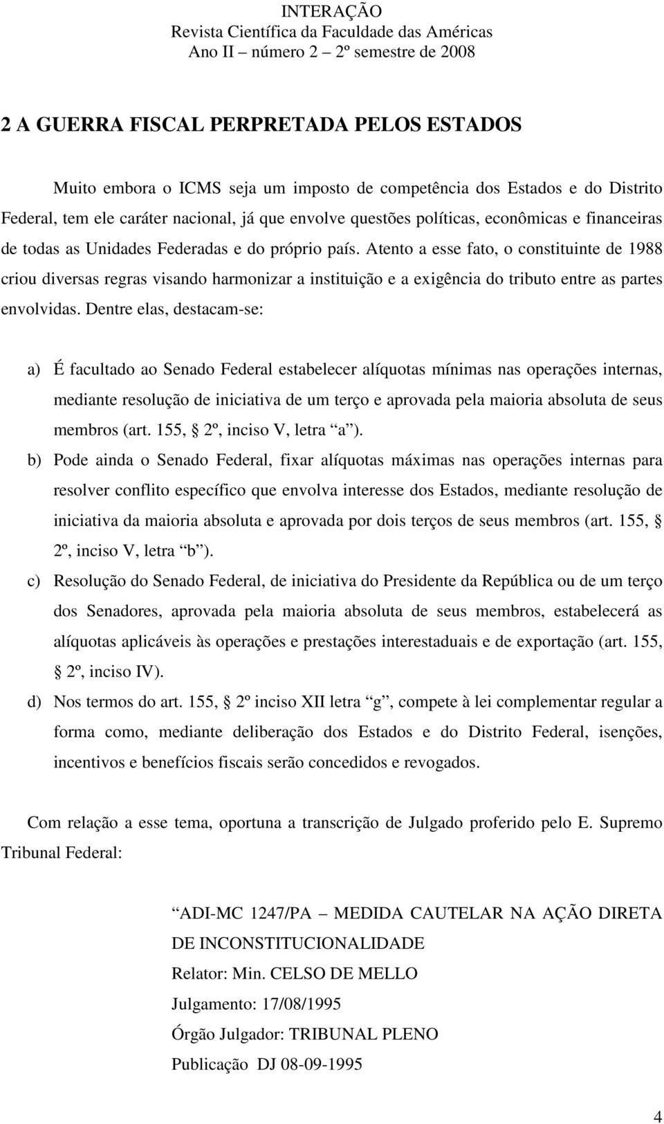 Atento a esse fato, o constituinte de 1988 criou diversas regras visando harmonizar a instituição e a exigência do tributo entre as partes envolvidas.