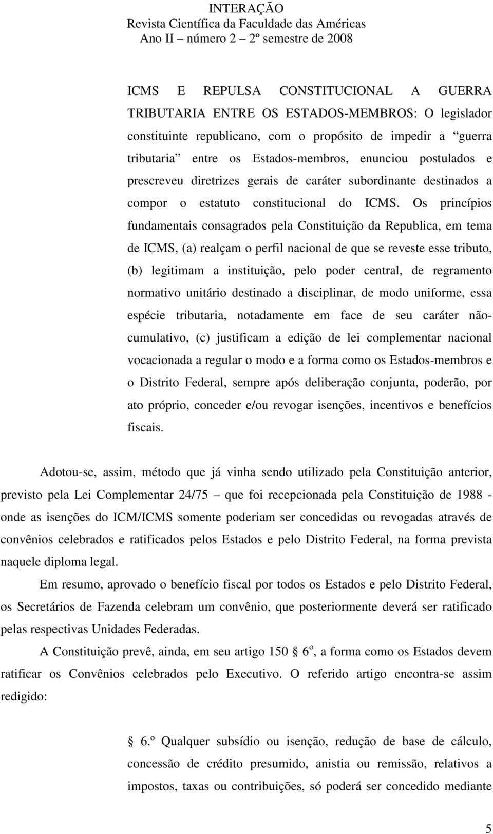 Os princípios fundamentais consagrados pela Constituição da Republica, em tema de ICMS, (a) realçam o perfil nacional de que se reveste esse tributo, (b) legitimam a instituição, pelo poder central,