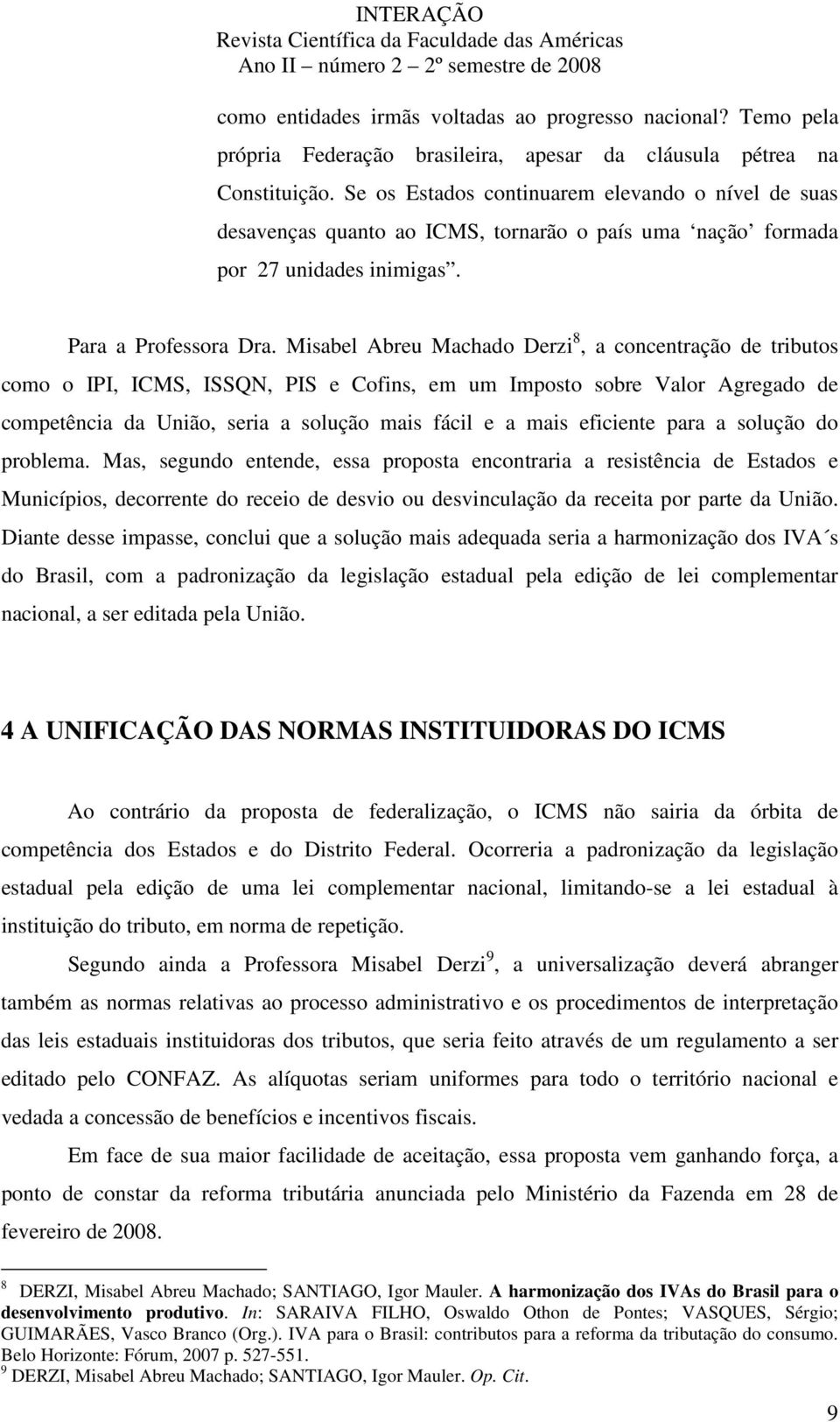 Misabel Abreu Machado Derzi 8, a concentração de tributos como o IPI, ICMS, ISSQN, PIS e Cofins, em um Imposto sobre Valor Agregado de competência da União, seria a solução mais fácil e a mais