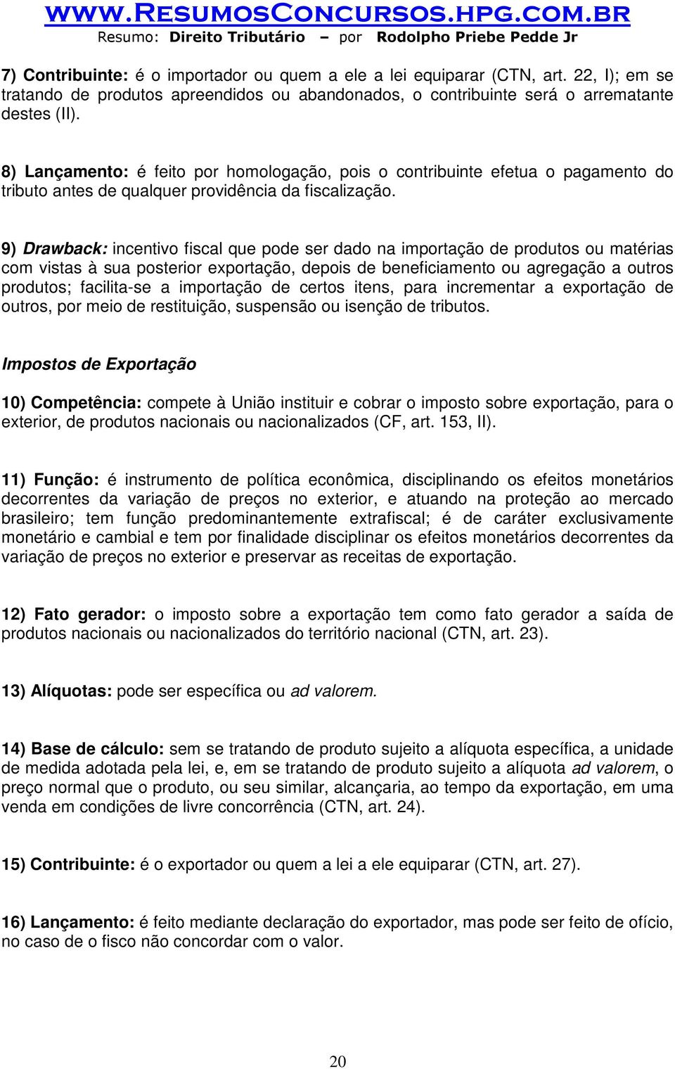 9) Drawback: incentivo fiscal que pode ser dado na importação de produtos ou matérias com vistas à sua posterior exportação, depois de beneficiamento ou agregação a outros produtos; facilita-se a