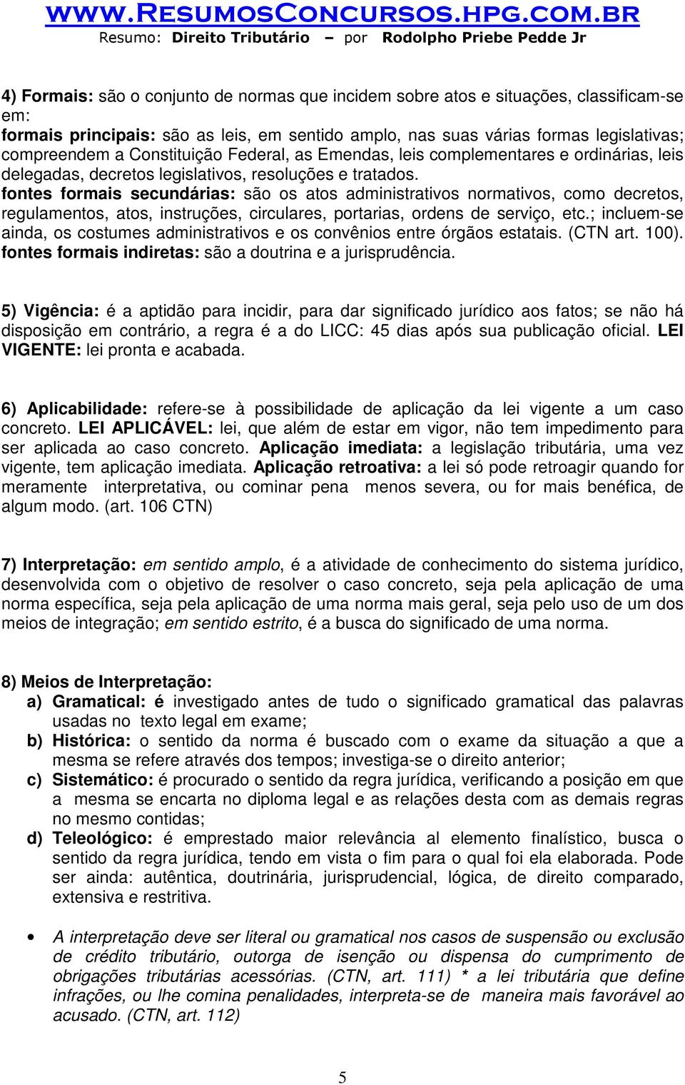 fontes formais secundárias: são os atos administrativos normativos, como decretos, regulamentos, atos, instruções, circulares, portarias, ordens de serviço, etc.