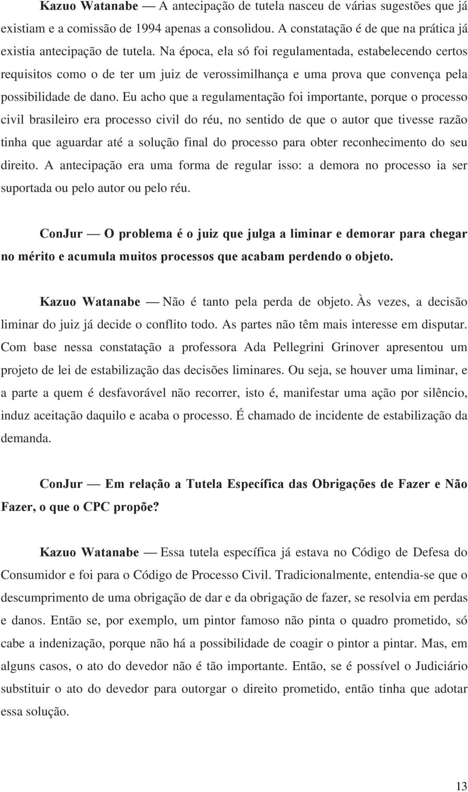 Eu acho que a regulamentação foi importante, porque o processo civil brasileiro era processo civil do réu, no sentido de que o autor que tivesse razão tinha que aguardar até a solução final do