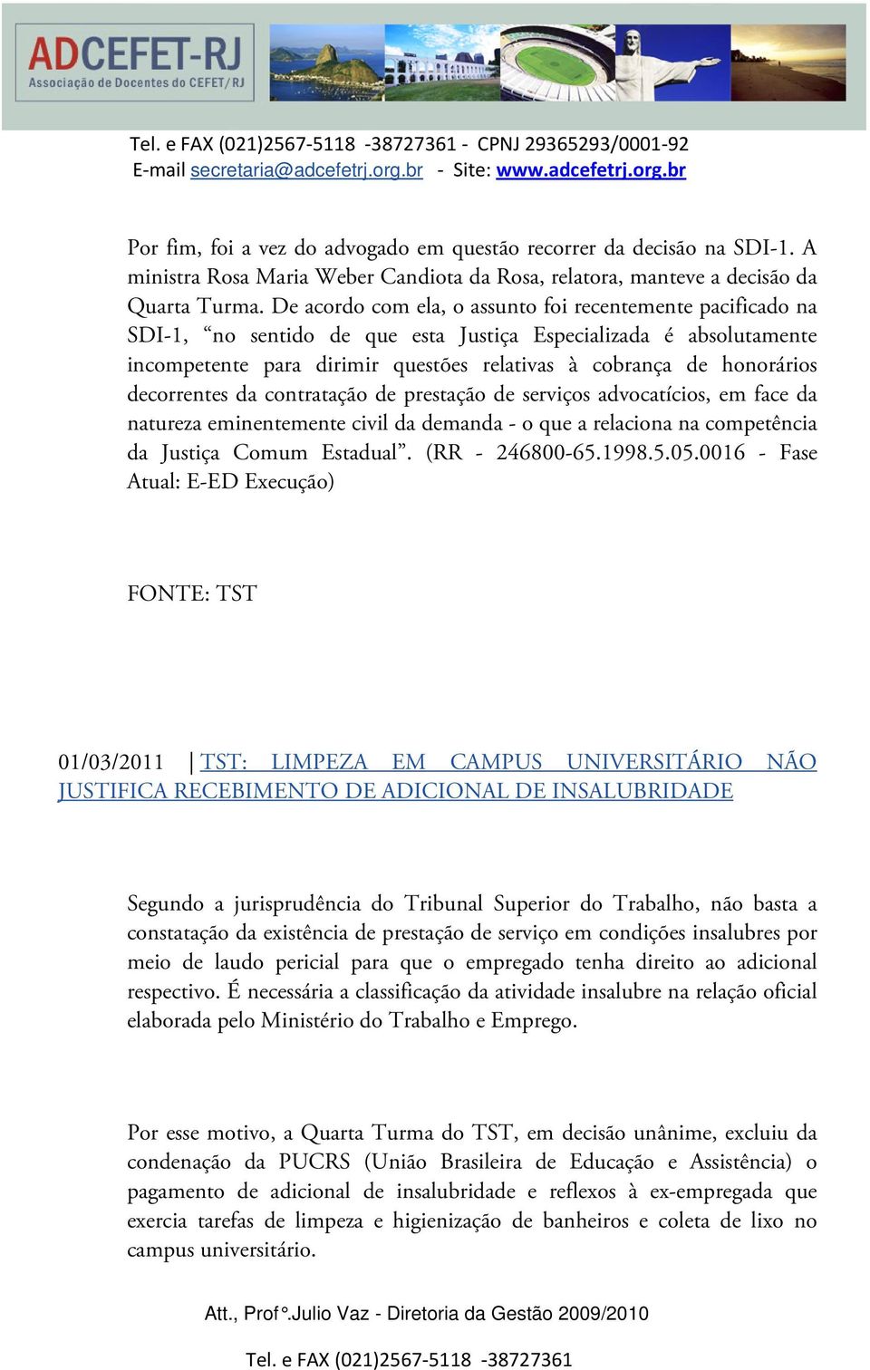 decorrentes da contratação de prestação de serviços advocatícios, em face da natureza eminentemente civil da demanda - o que a relaciona na competência da Justiça Comum Estadual. (RR - 246800-65.1998.