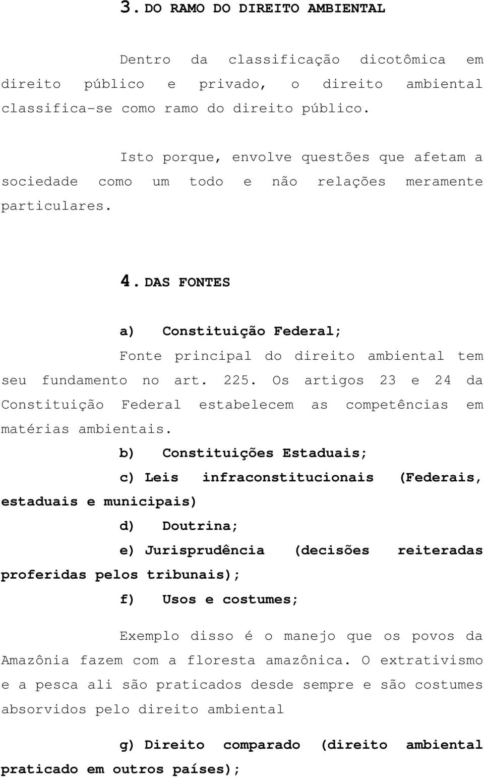 DAS FONTES a) Constituição Federal; Fonte principal do direito ambiental tem seu fundamento no art. 225. Os artigos 23 e 24 da Constituição Federal estabelecem as competências em matérias ambientais.