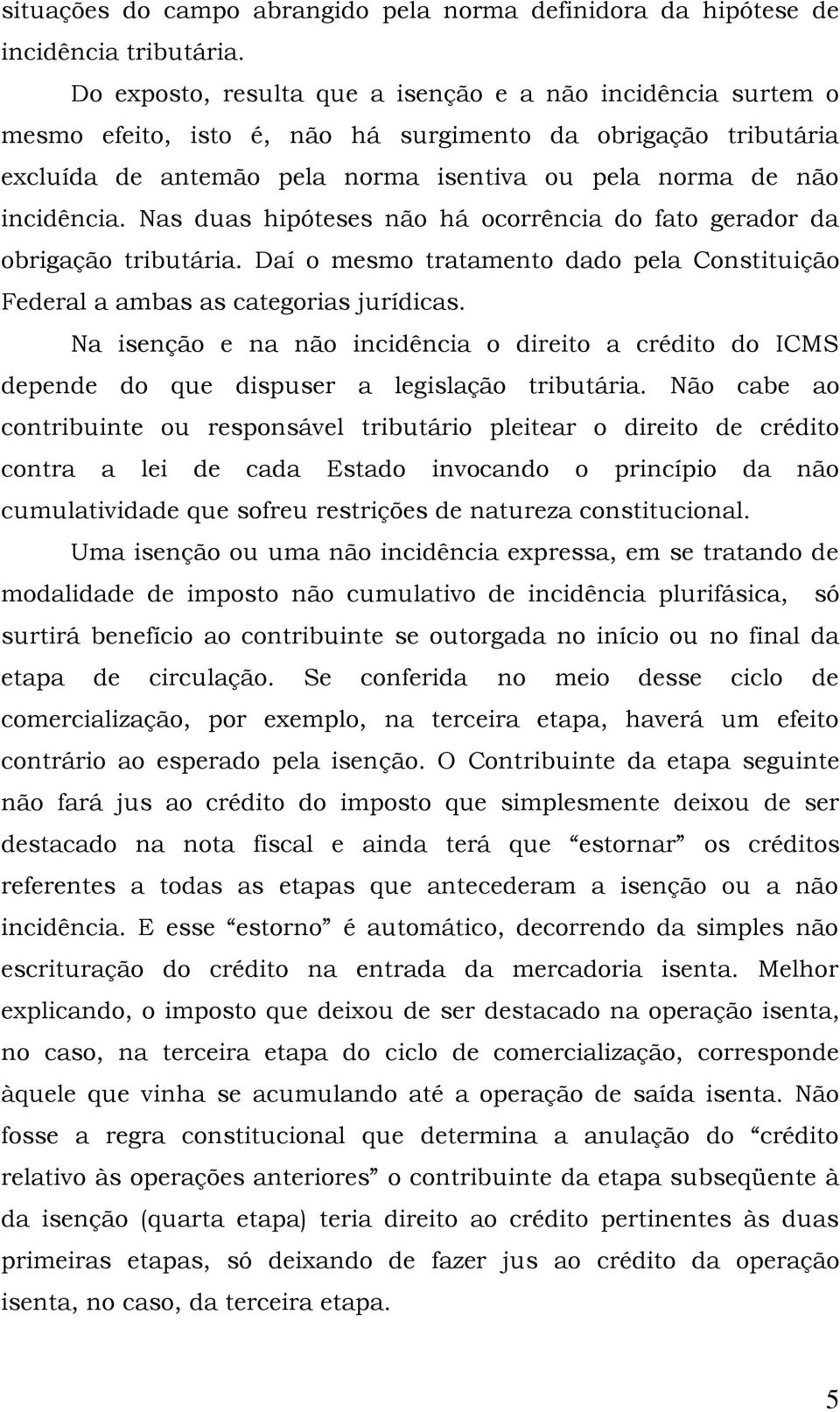 Nas duas hipóteses não há ocorrência do fato gerador da obrigação tributária. Daí o mesmo tratamento dado pela Constituição Federal a ambas as categorias jurídicas.