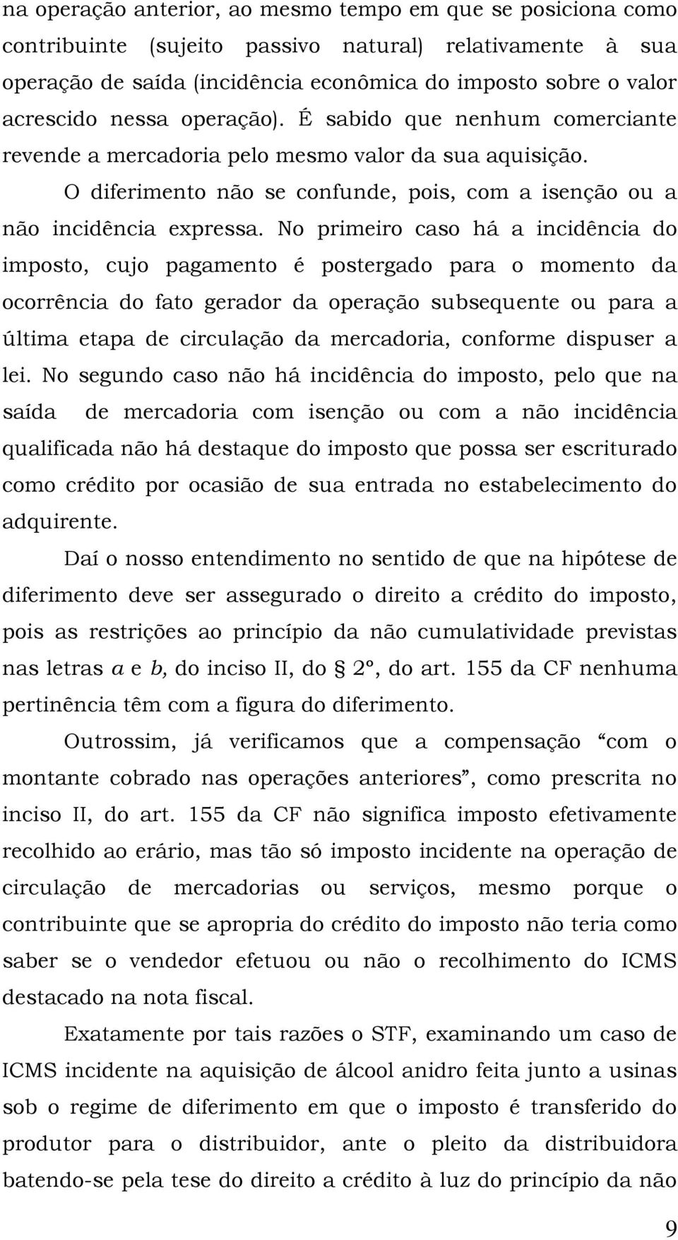 No primeiro caso há a incidência do imposto, cujo pagamento é postergado para o momento da ocorrência do fato gerador da operação subsequente ou para a última etapa de circulação da mercadoria,