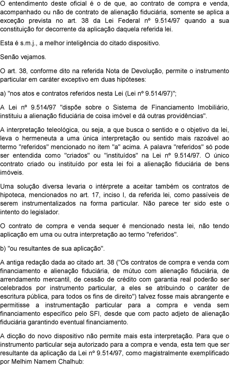 38, conforme dito na referida Nota de Devolução, permite o instrumento particular em caráter exceptivo em duas hipóteses: a) "nos atos e contratos referidos nesta Lei (Lei nº 9.514/97)"; A Lei nº 9.