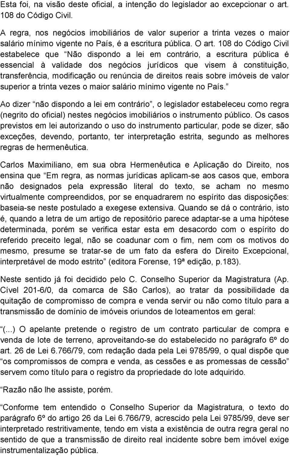 108 do Código Civil estabelece que Não dispondo a lei em contrário, a escritura pública é essencial à validade dos negócios jurídicos que visem à constituição, transferência, modificação ou renúncia